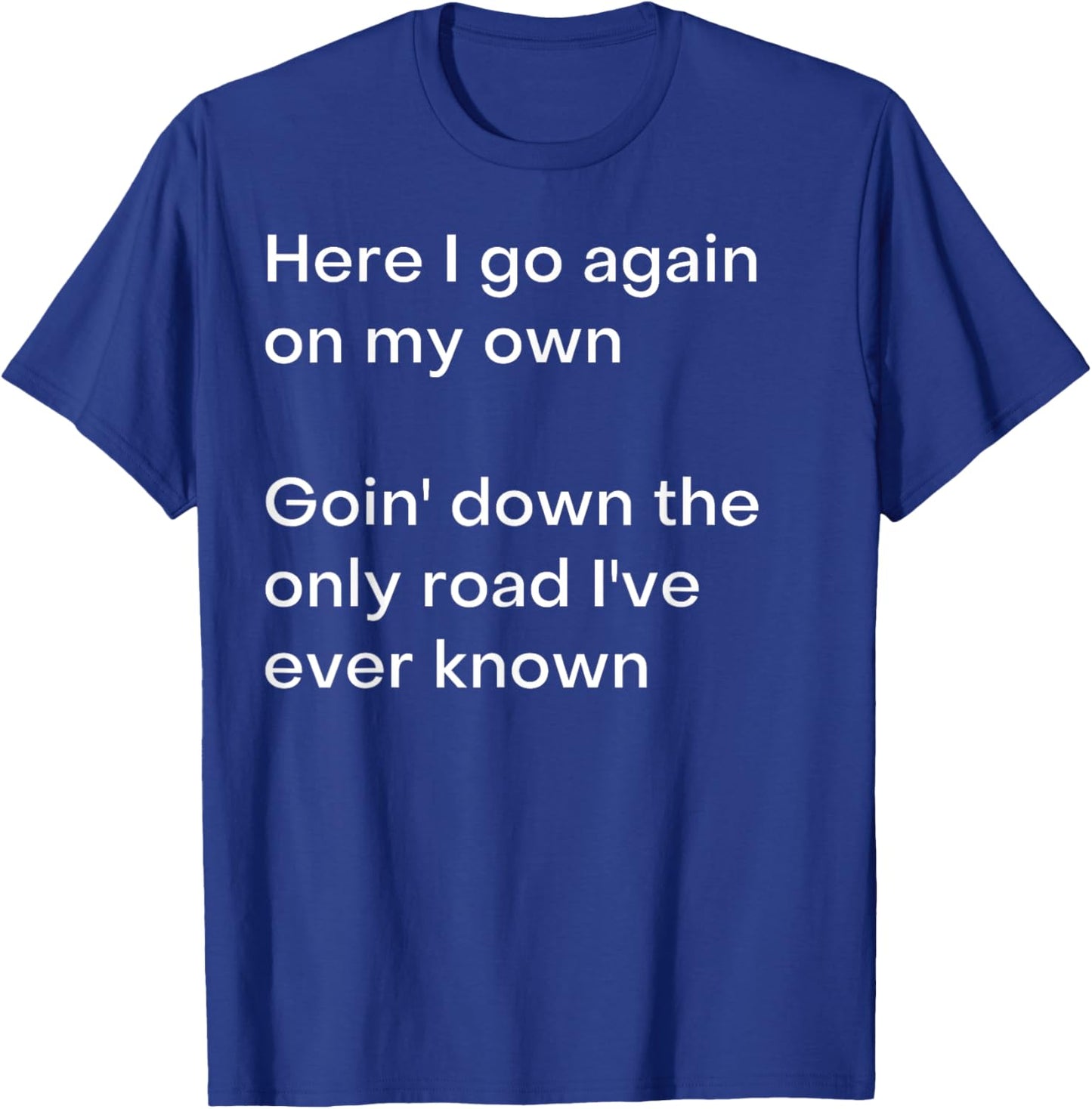 Here I go again on my own Goin' down the only road I've... T-Shirt - T-Shirt | Royal