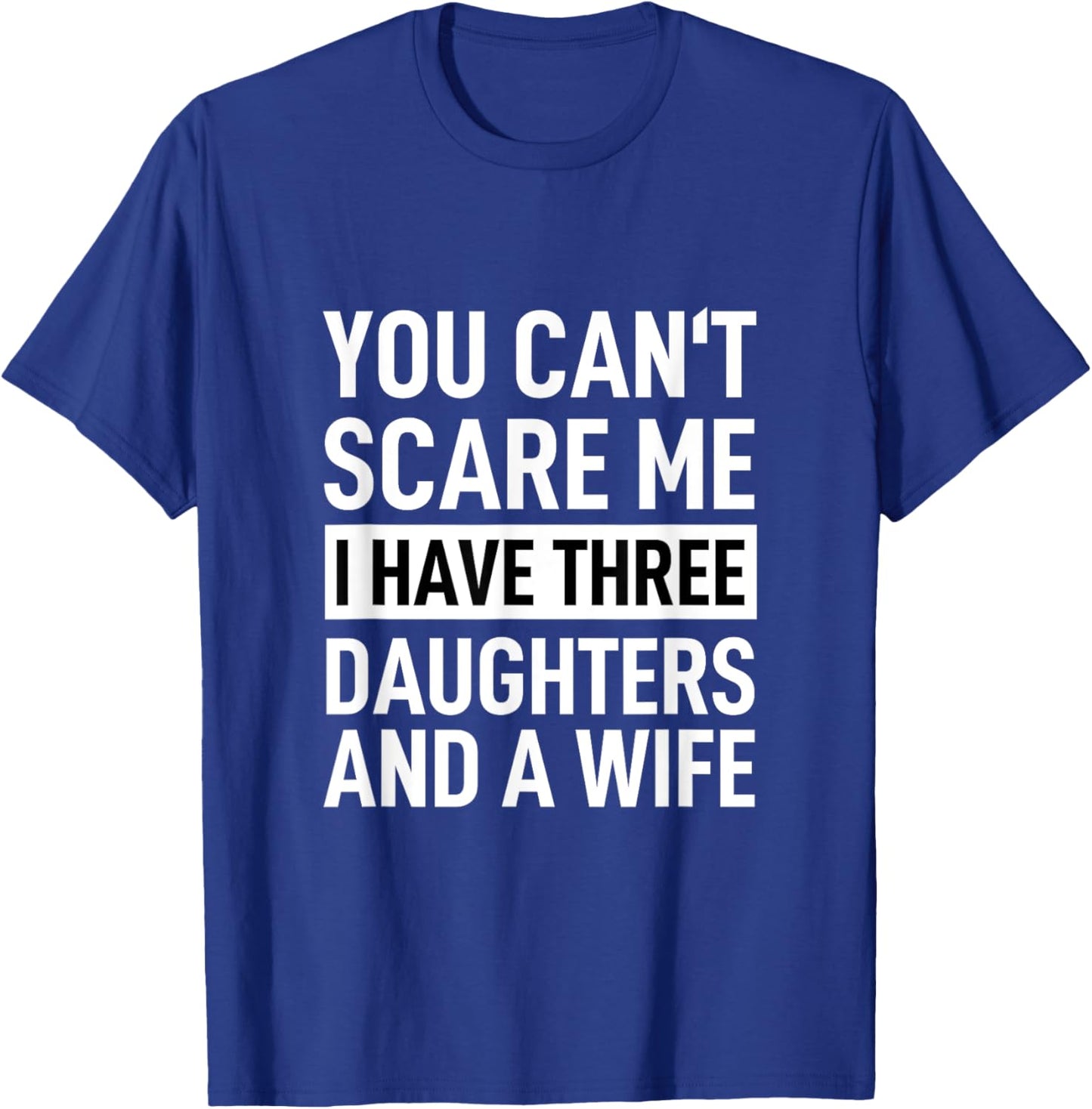 Father You Can´t Scare Me I Have Three Daughters And A Wife T-Shirt - T-Shirt | Royal