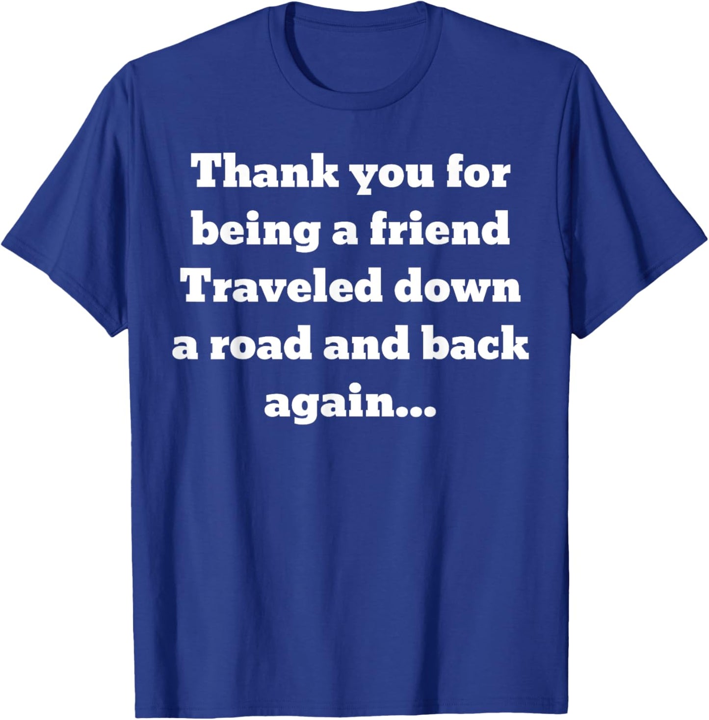 Thank you for being a friend. Traveled down a road and back T-Shirt - T-Shirt | Royal