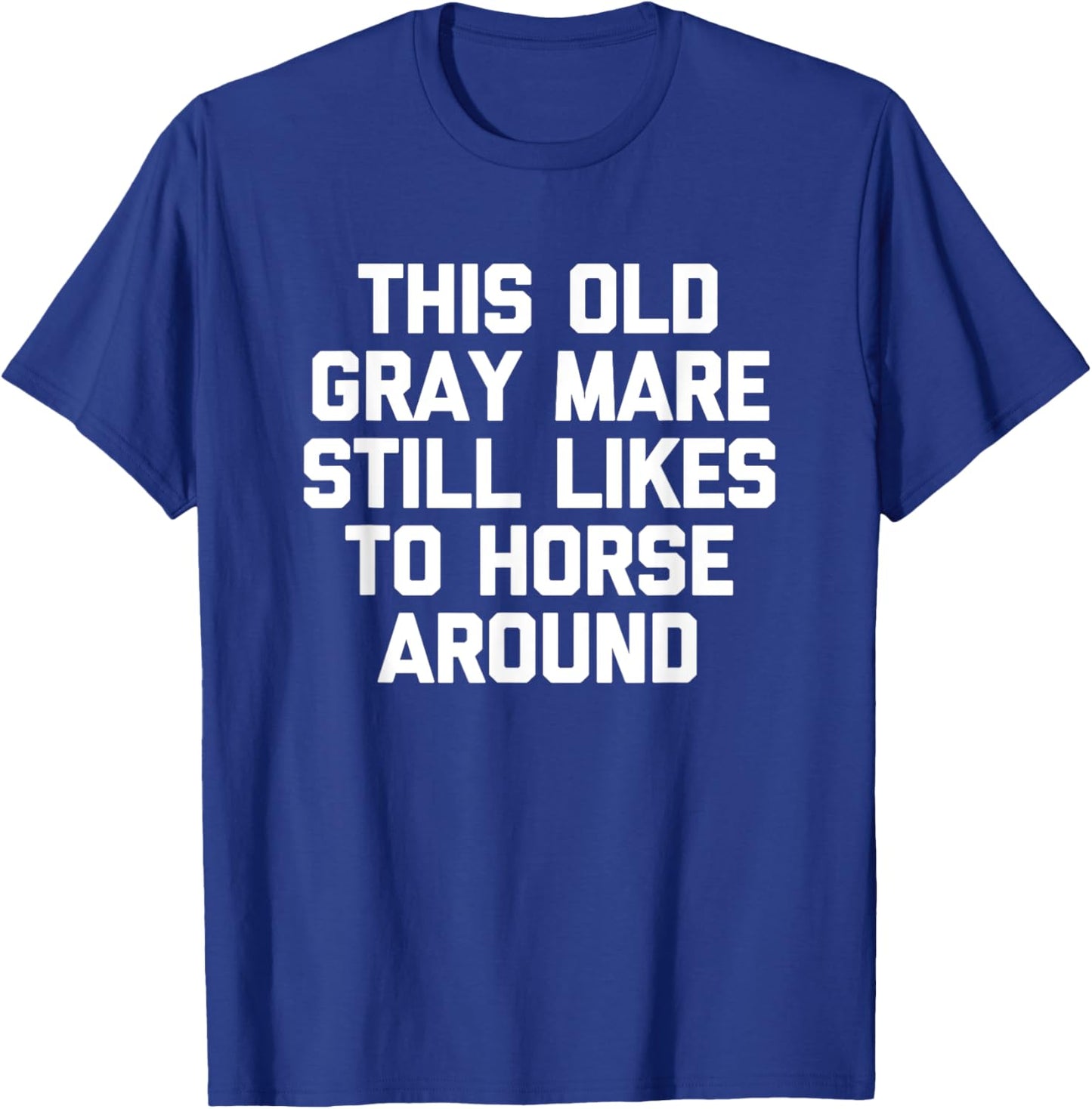 This Old Gray Mare Still Likes To Horse Around -Funny Saying T-Shirt - T-Shirt | Royal