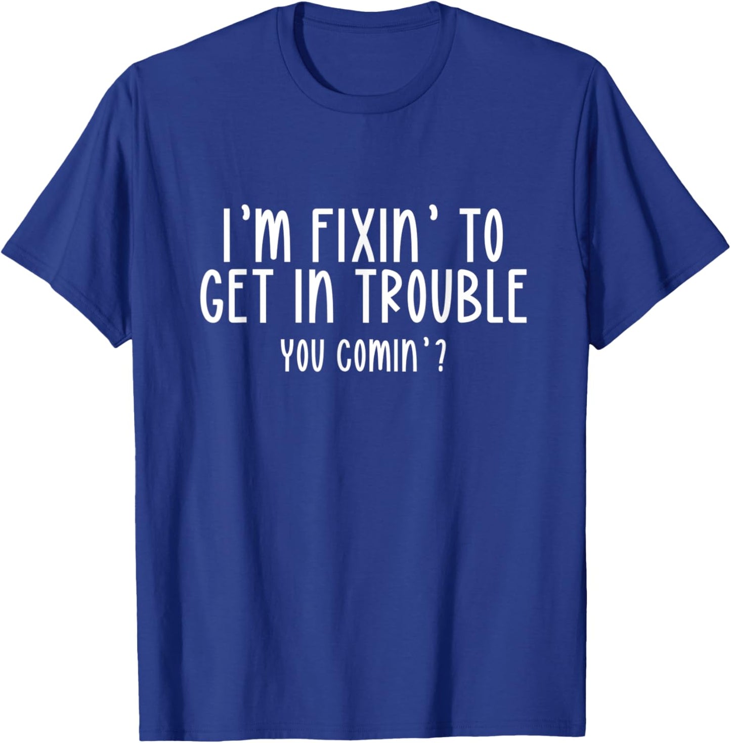 I’m Fixin’ To Get In Trouble You Comin’ Cool Sarcastic Humor T-Shirt - T-Shirt | Royal