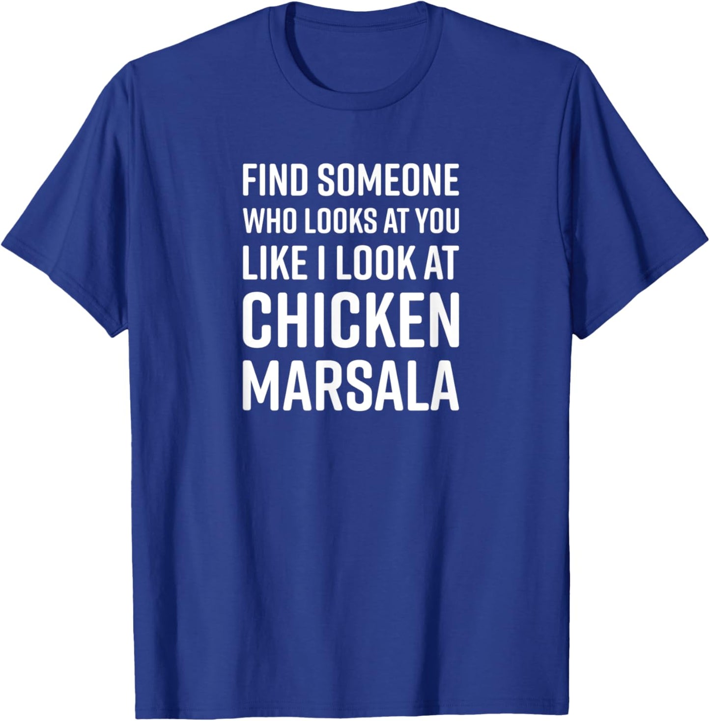 Find Someone Who Looks At You Like I Look At Chicken Marsala T-Shirt - T-Shirt | Royal
