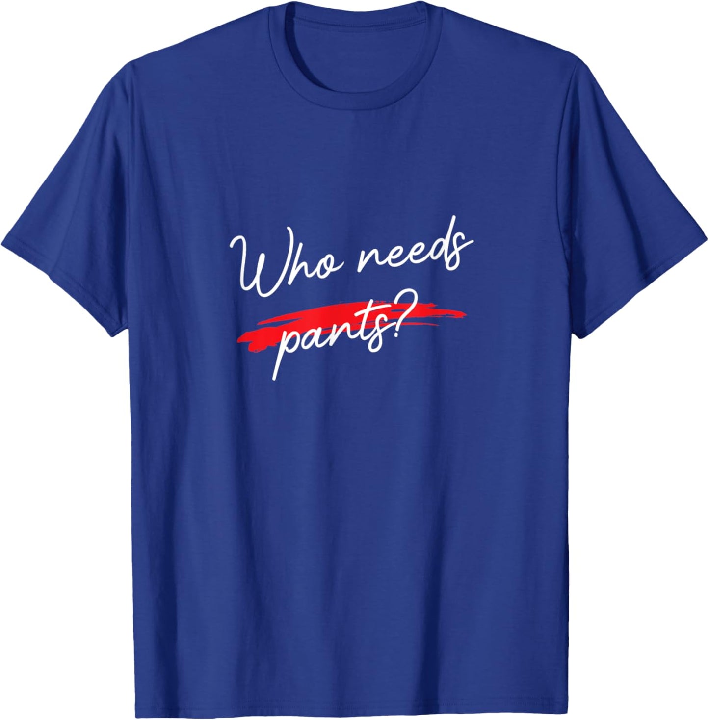 Who Needs Pants? Funny Script Simple Graphic T-Shirt - T-Shirt | Royal