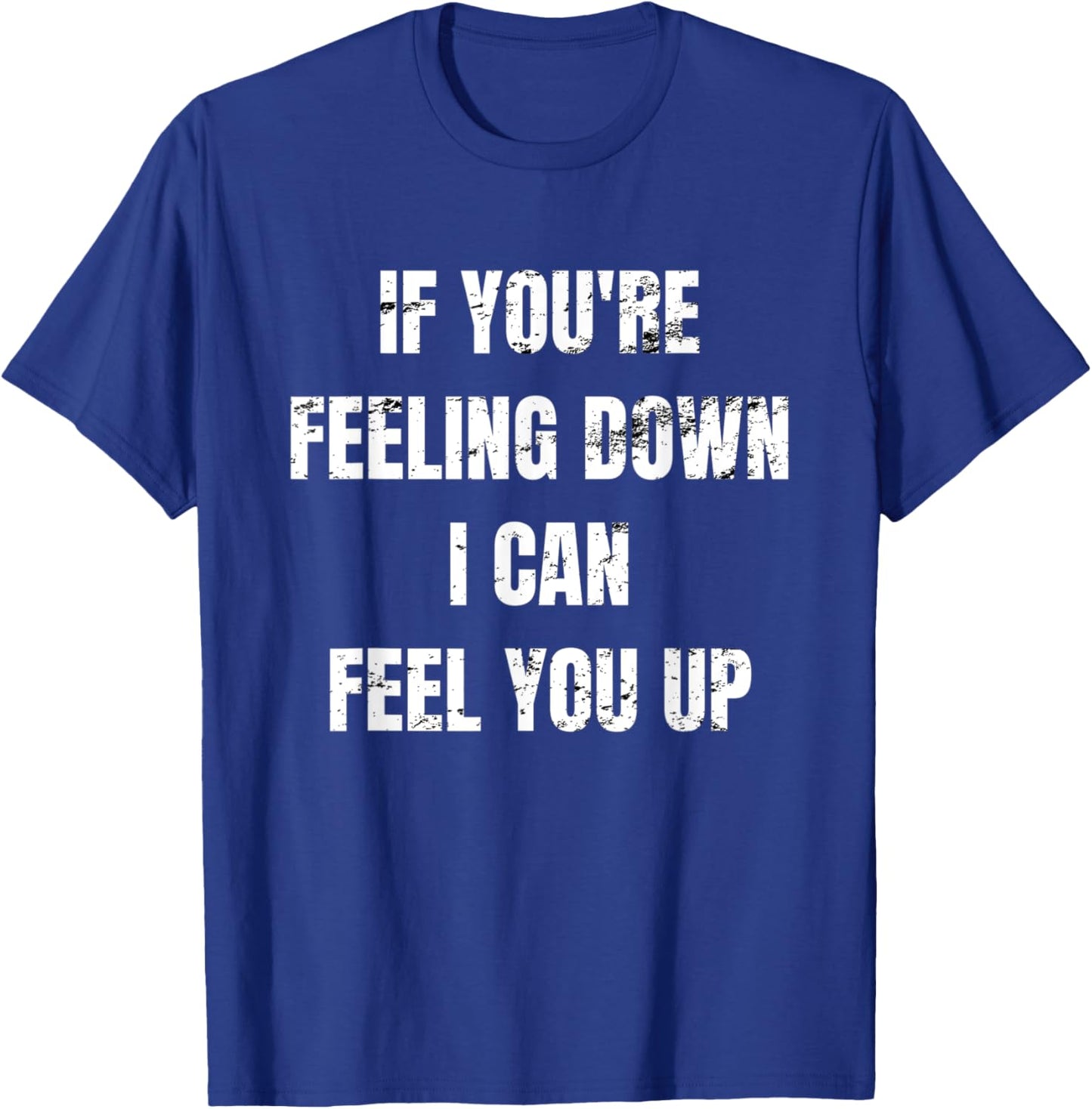 If You're Feeling Down I Can Feel You Up T-Shirt - T-Shirt | Royal