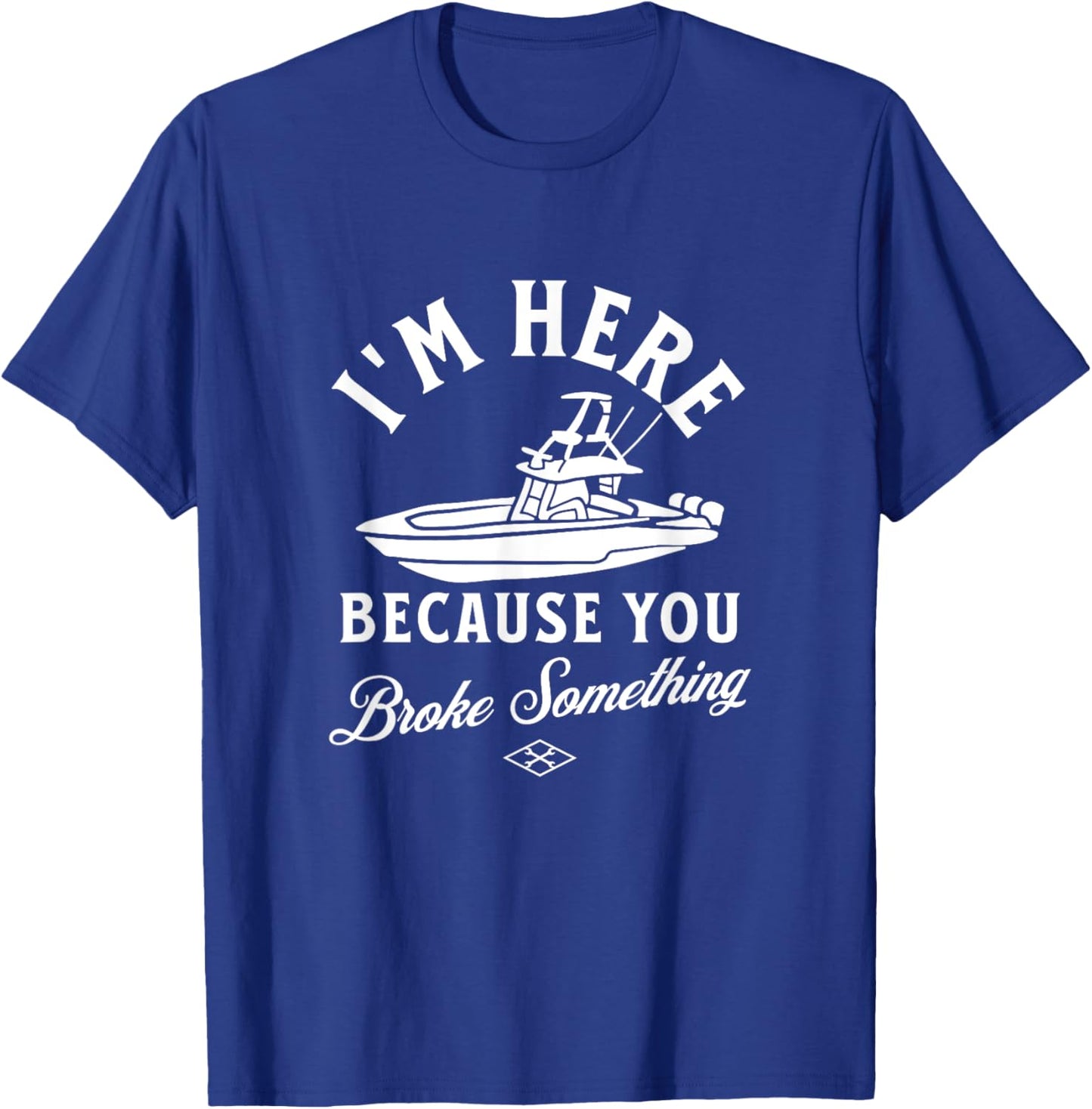 Funny Boat Mechanic I'm Here Because You Broke Something T-Shirt - T-Shirt | Royal