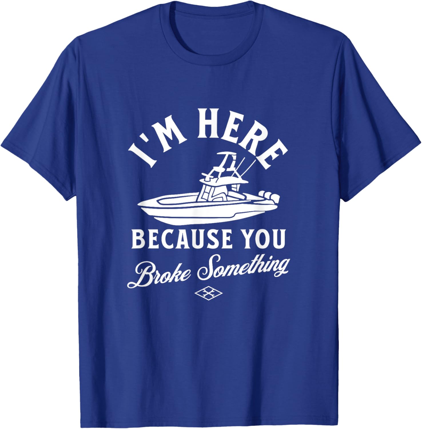 Funny Boat Mechanic I'm Here Because You Broke Something T-Shirt - T-Shirt | Royal