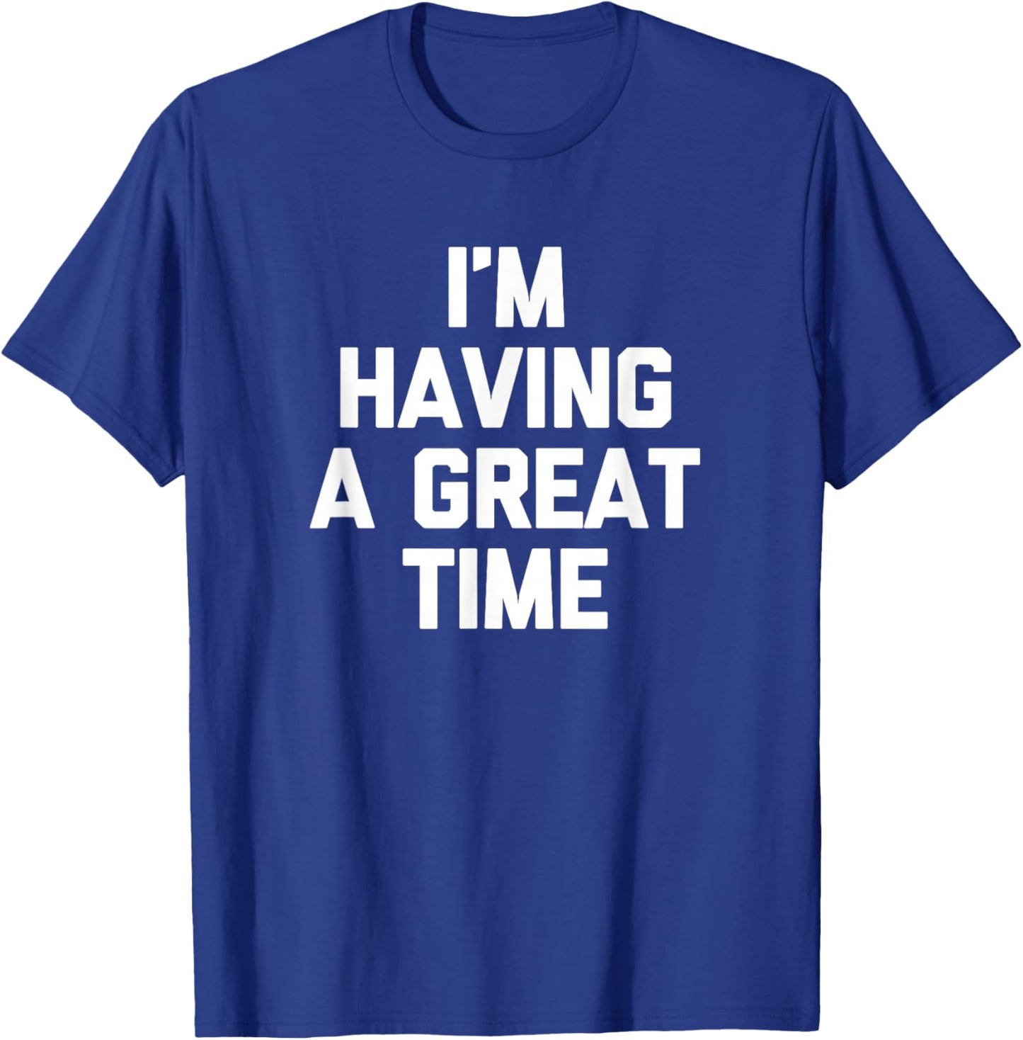 I'm Having A Great Time Shirt funny saying sarcastic novelty T-Shirt - T-Shirt | Royal