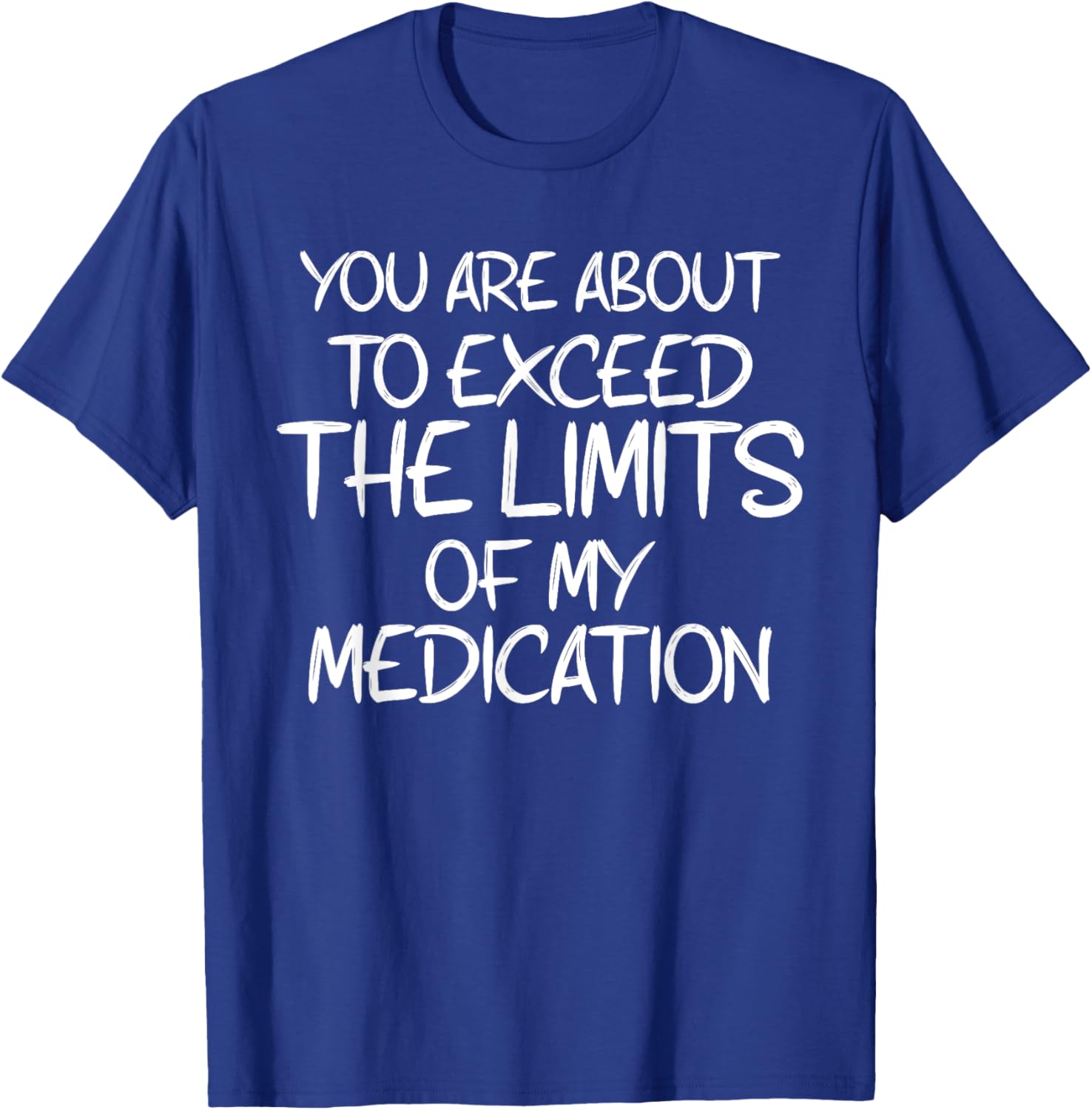 You Are About To Exceed The Limits Of My Medication Humor T-Shirt - T-Shirt | Royal