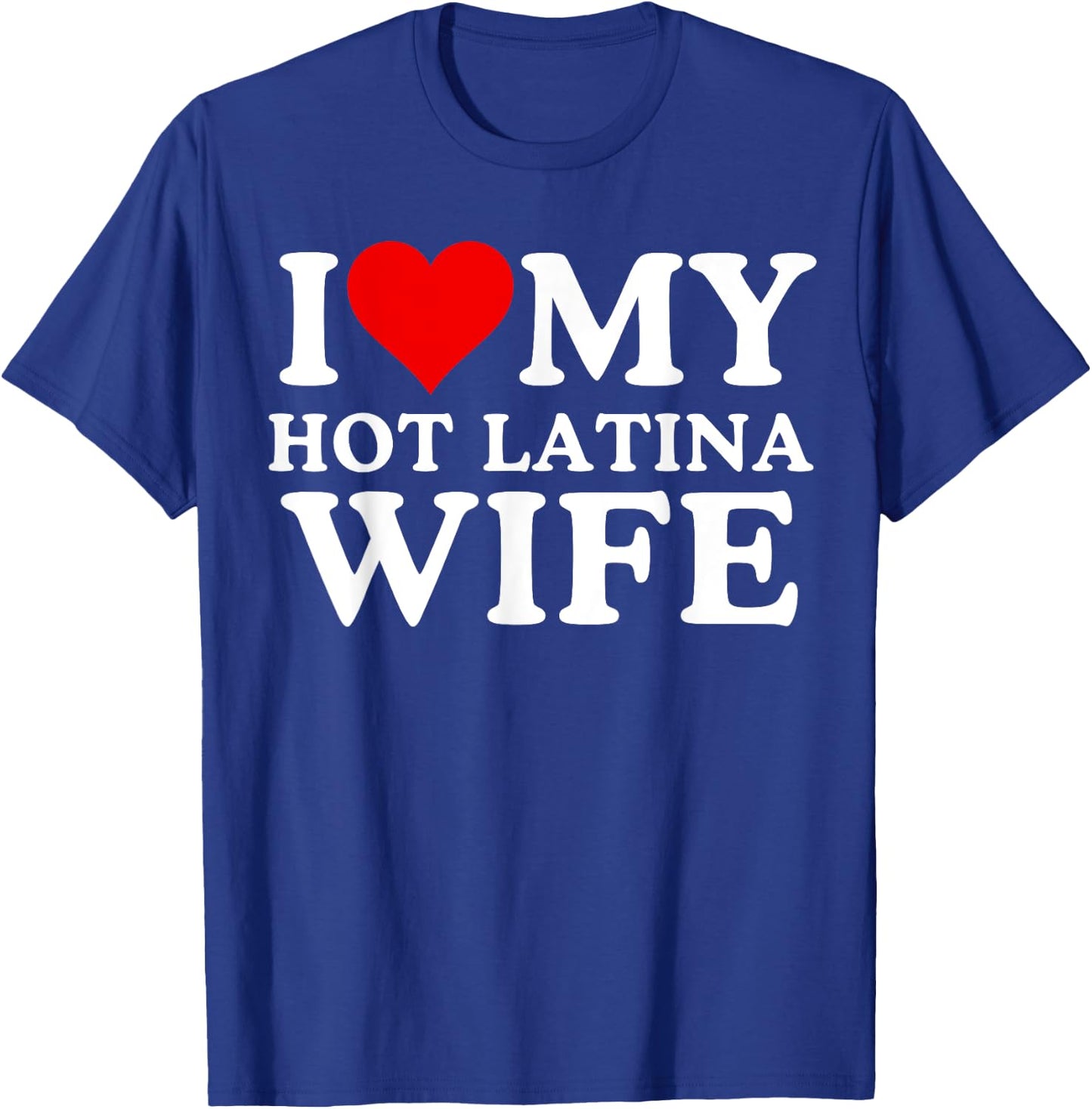 I Love My Hot Latina Wife, I Love My Hot Wife, I Heart T-Shirt - T-Shirt | Royal