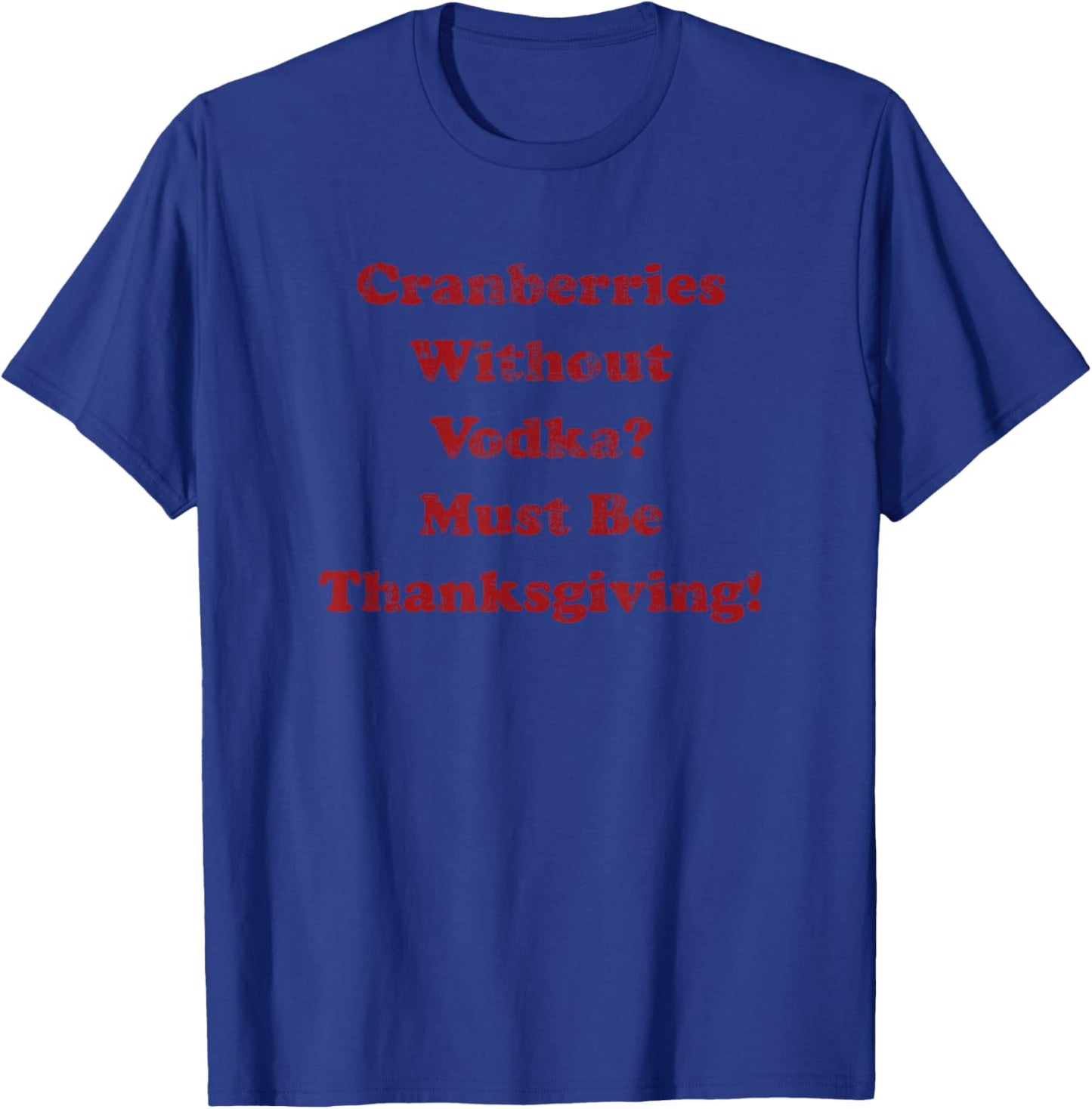 Cranberries Without Vodka Must Be Thanksgiving Funny Turkey T-Shirt - T-Shirt | Royal