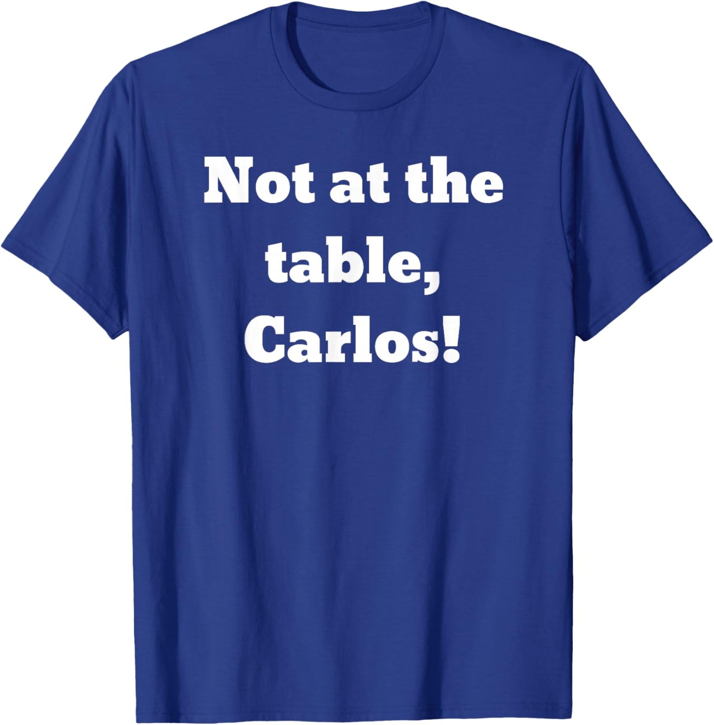 Not at the table, Carlos! T-Shirt - T-Shirt | Royal