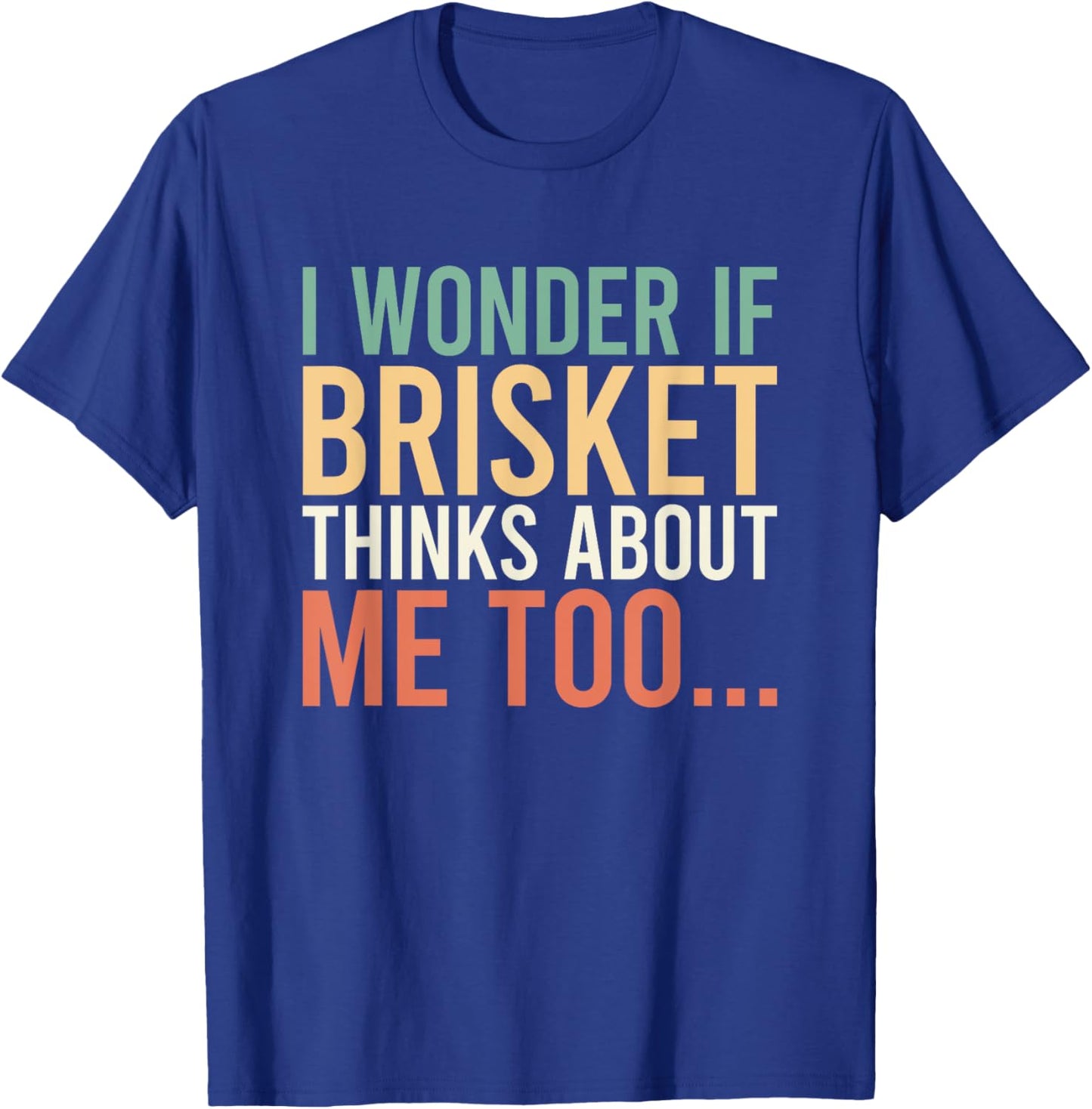 I Wonder If Brisket Thinks About Me Too T-Shirt - T-Shirt | Royal