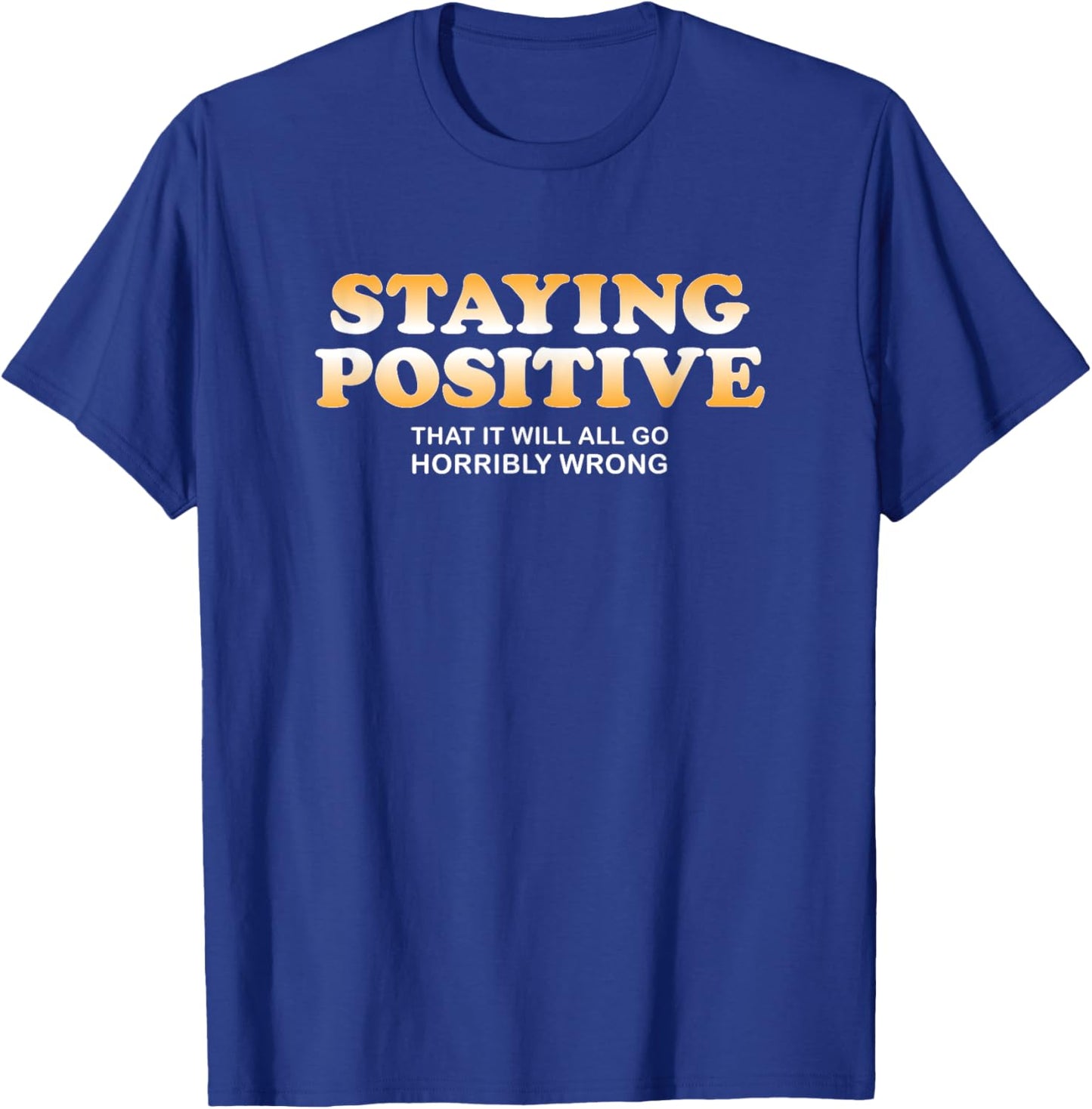 Staying Positive That It Will All Go Horribly Wrong Funny T-Shirt - T-Shirt | Royal