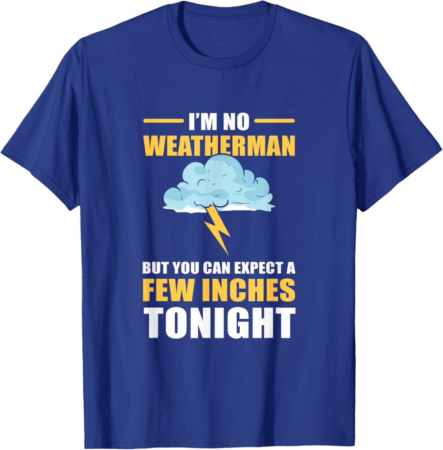 I'm No Weatherman But You Can Expect A Few Inches Tonight T-Shirt - T-Shirt | Royal