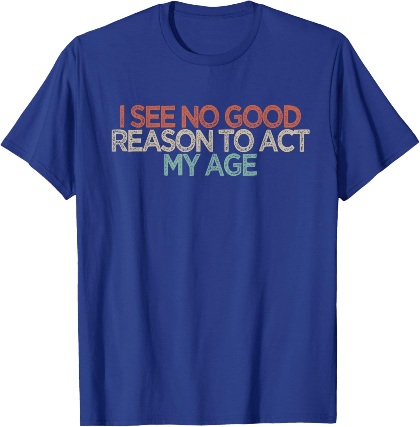 Funny I See No Good Reason to Act My Age T-Shirt - T-Shirt | Royal