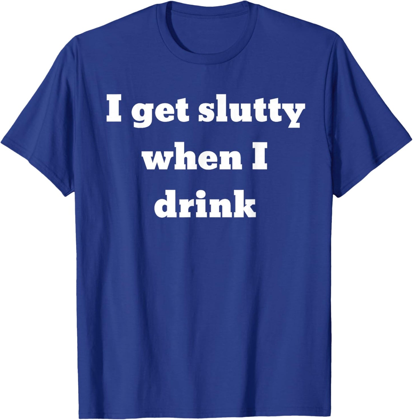 I get slutty when I drink T-Shirt - T-Shirt | Royal