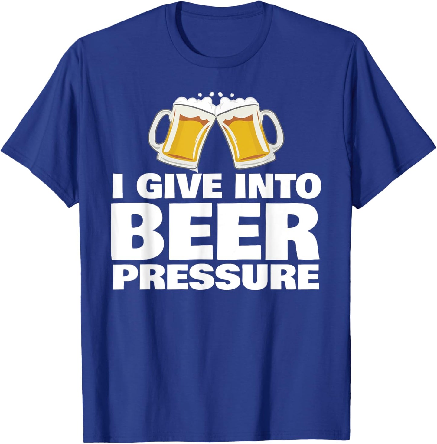 I Give into Beer Pressure Funny Beer Drinking T-Shirt - T-Shirt | Royal