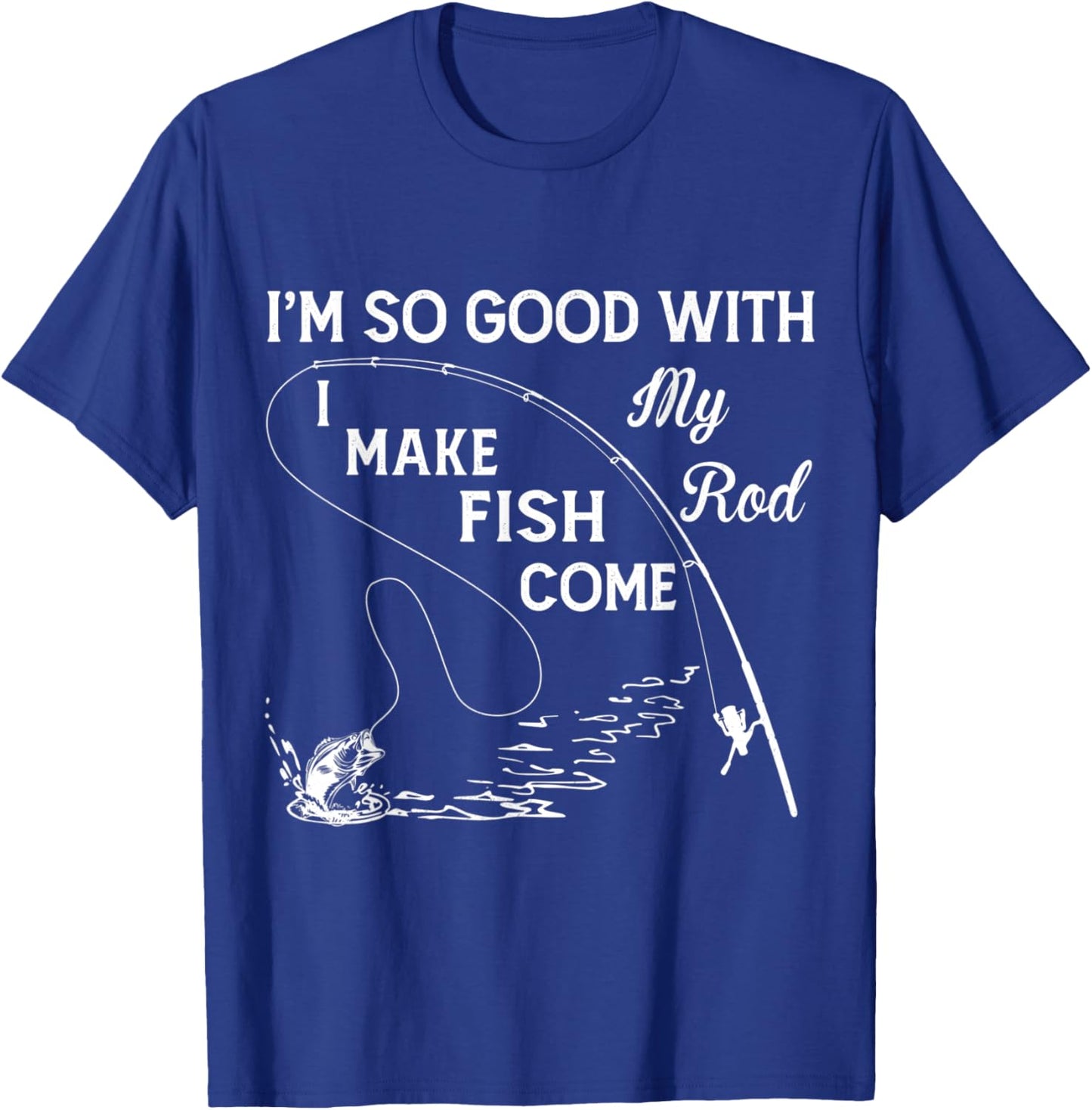 I'm So Good With My Rod - I Make Fish Come T-Shirt - T-Shirt | Royal