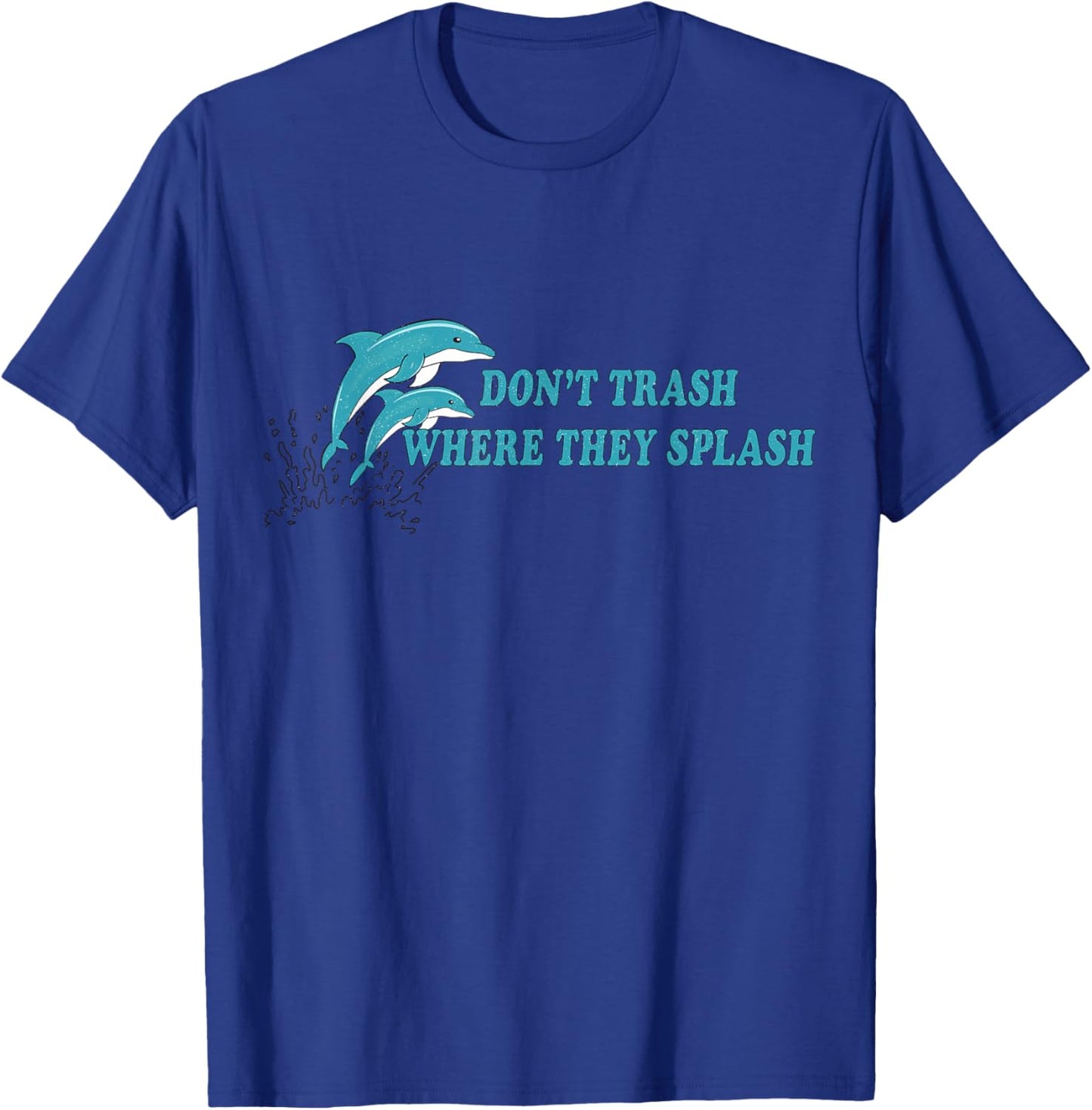 Don’t Trash Where They Splash Save the Oceans Dolphin Lover T-Shirt - T-Shirt | Royal