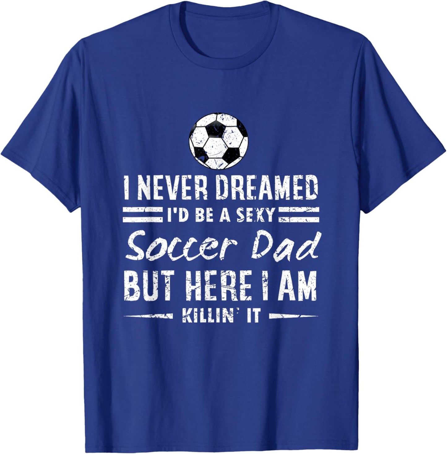 Sports Lover I Never Dreamed I'd Be A Sexy Soccer Dad T-Shirt - T-Shirt | Royal