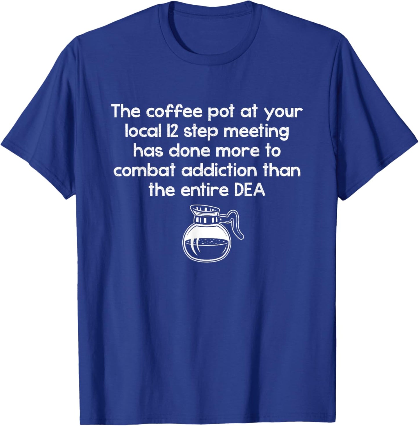 The Coffee Pot At Your Local 12 Step Meeting Has Done More T-Shirt - T-Shirt | Royal