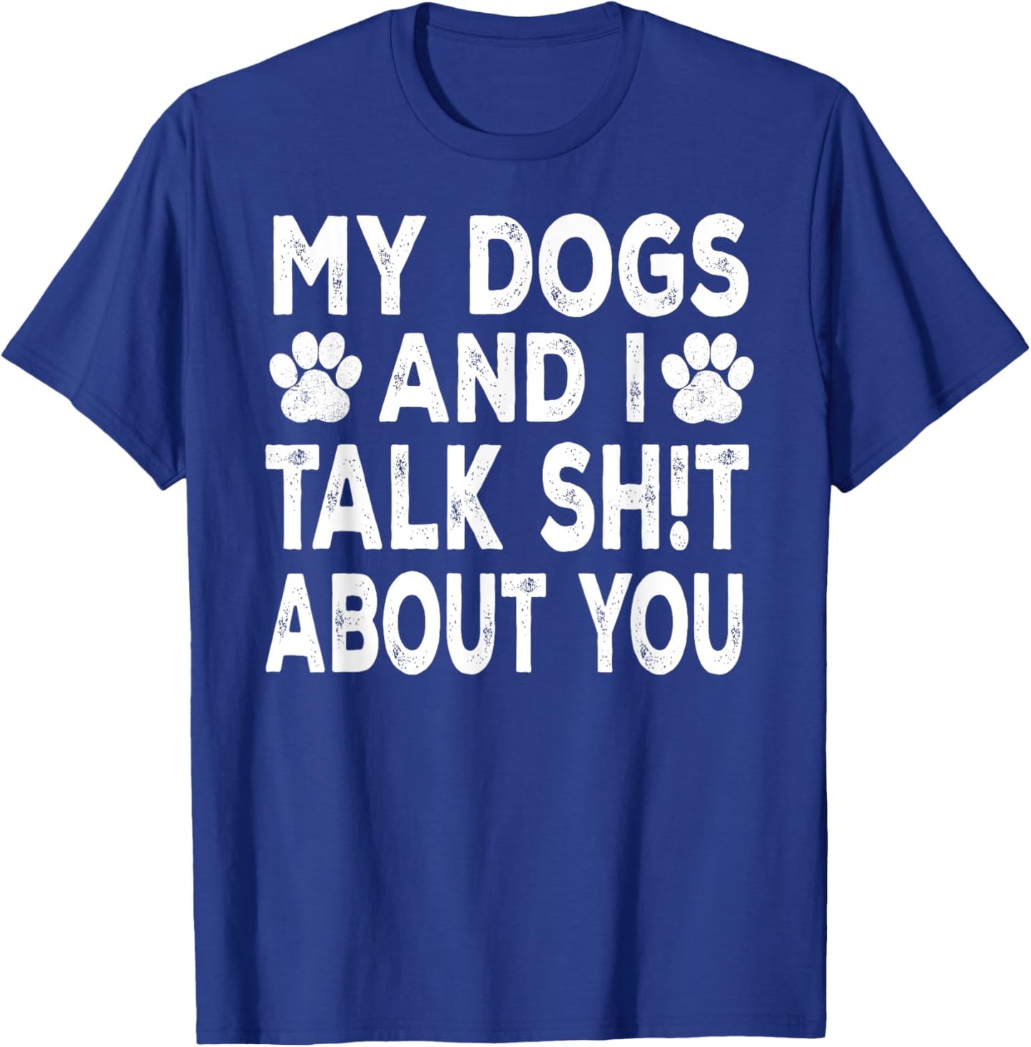 My Dogs And I Talk Sh!t About You, Distressed Look T-Shirt - T-Shirt | Royal