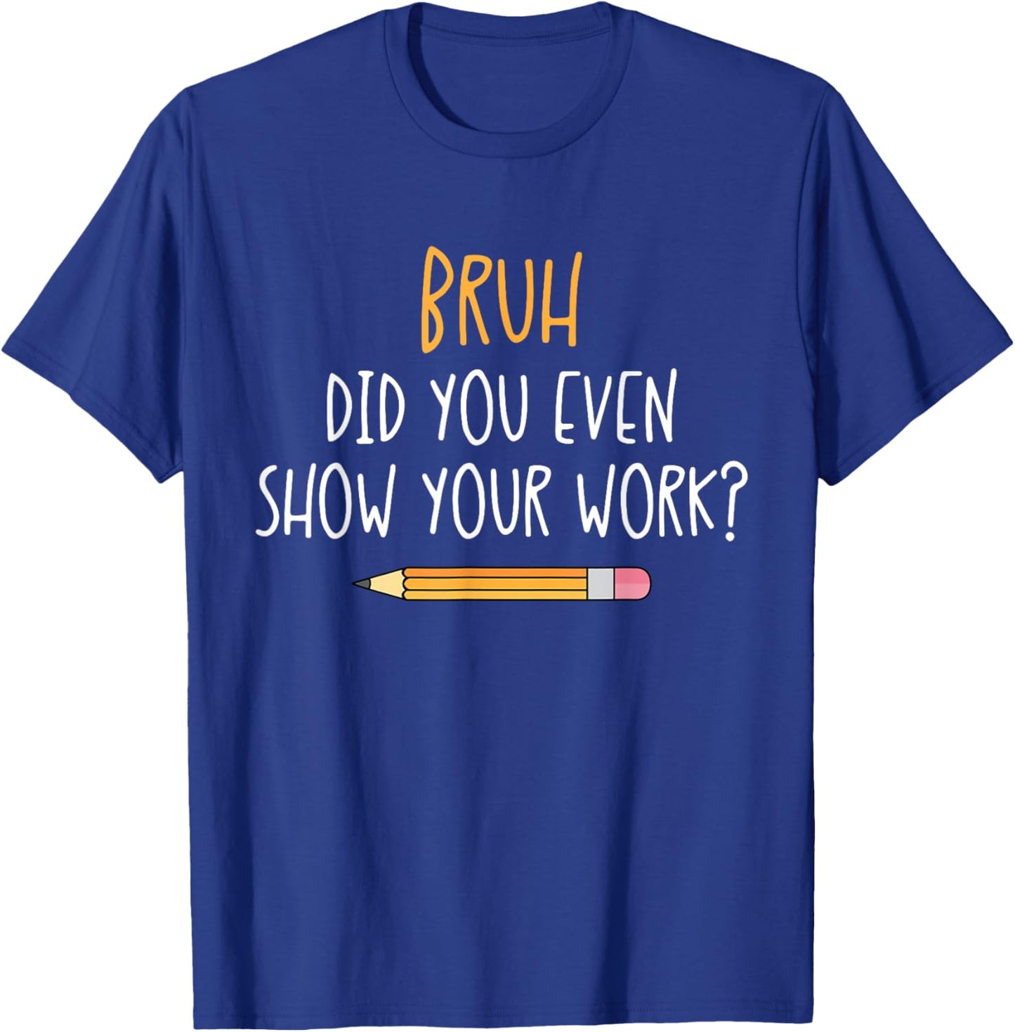 Bruh Did You Even Show Your Work Funny Math Teacher T-Shirt - T-Shirt | Royal