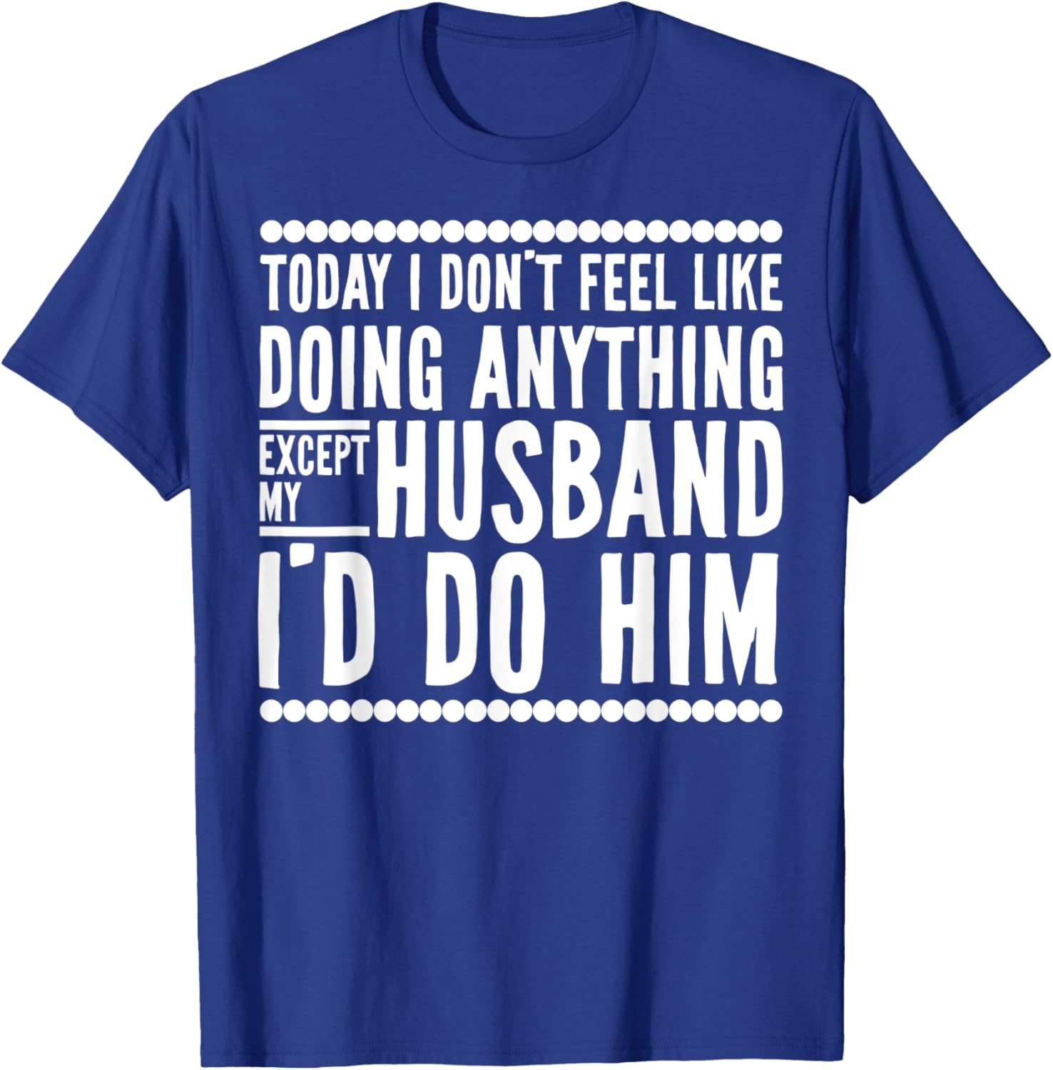 Today I Don't Feel Like Doing Anything Except My Husband T-Shirt - T-Shirt | Royal