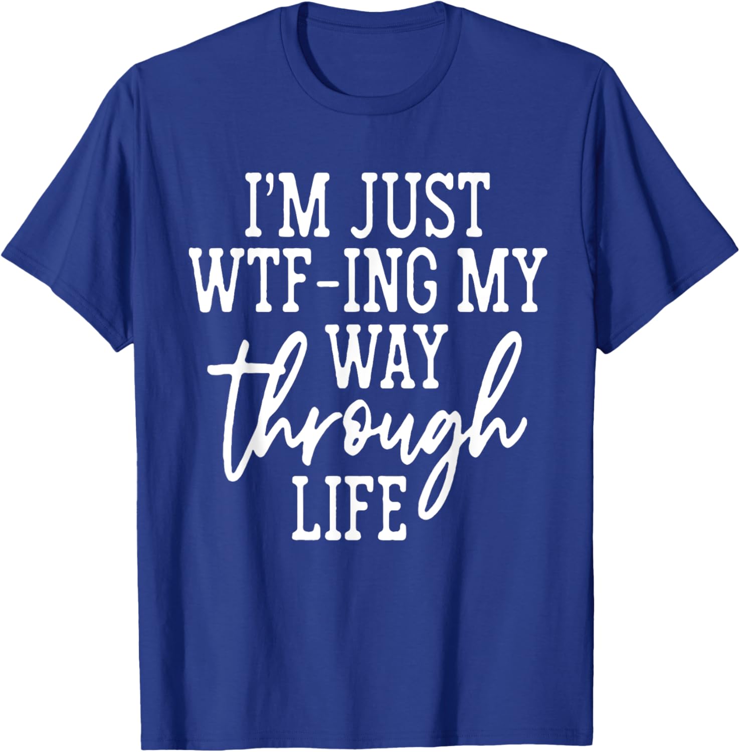 I'm Just WTF-ing My Way Through Life T-Shirt - T-Shirt | Royal