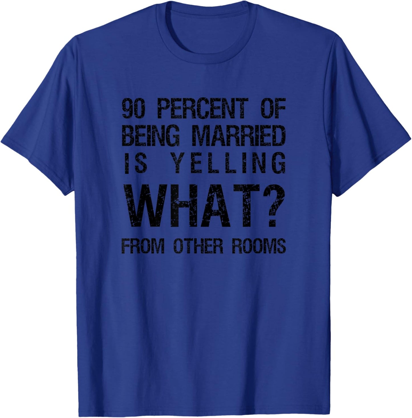 90 Percent Of Being Married Is Yelling What From Other Rooms T-Shirt - T-Shirt | Royal