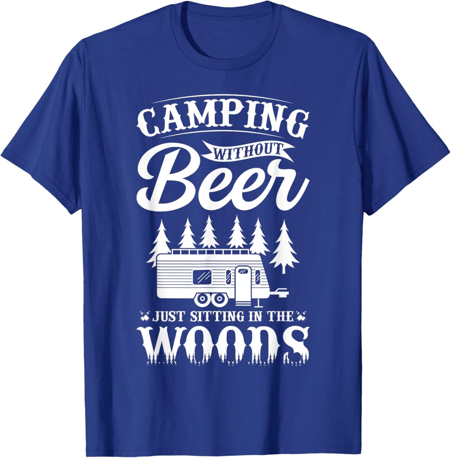 Camping Without Beer Is Just Sitting In The Woods T-Shirt - T-Shirt | Royal