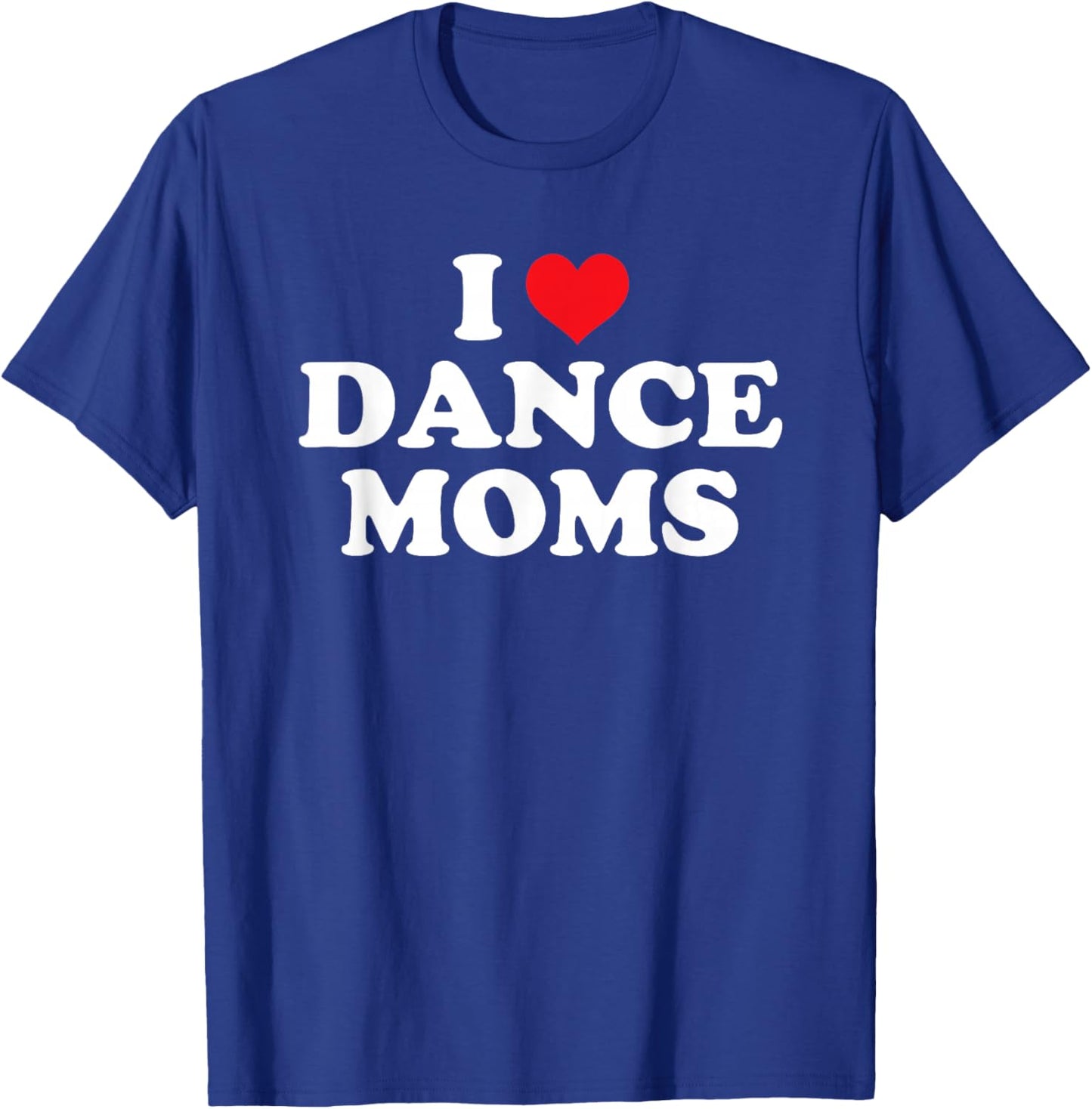 I Love Dance Moms Funny Design T-Shirt - T-Shirt | Royal