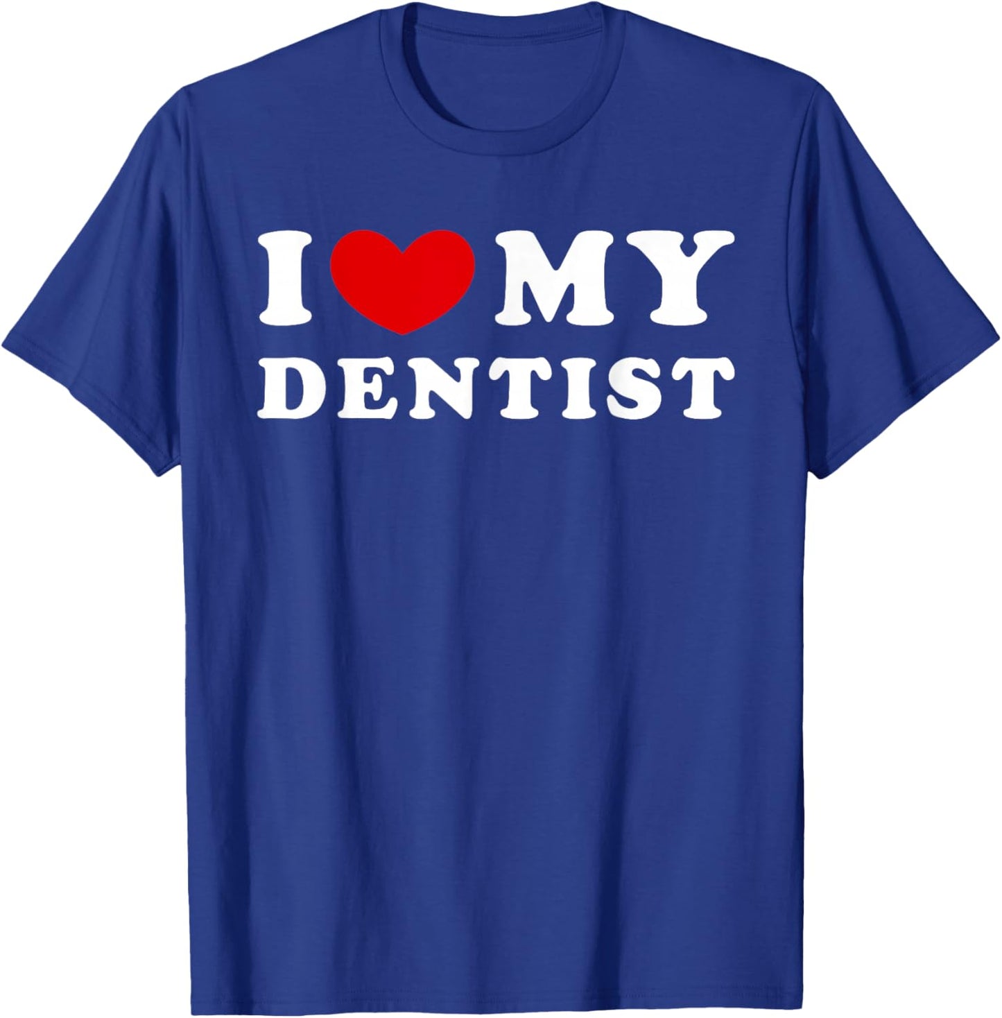 I Love My Dentist, I Love My Dentist T-Shirt - T-Shirt | Royal