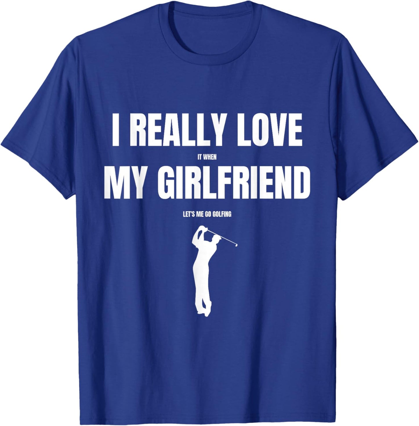 I Really Love It When My Girlfriend Let's Me Go Golfing T-Shirt - T-Shirt | Royal