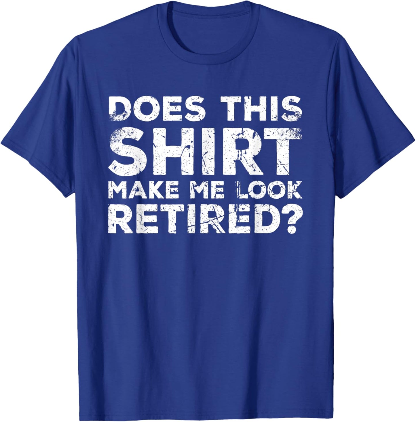 Does This Make Me Look Retired? Retirement Humor T-Shirt - T-Shirt | Royal