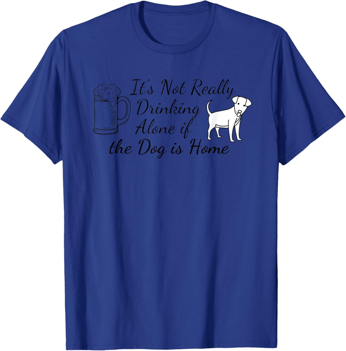 It's Not Really Drinking Alone If The Dog Is Home T-Shirt - T-Shirt | Royal