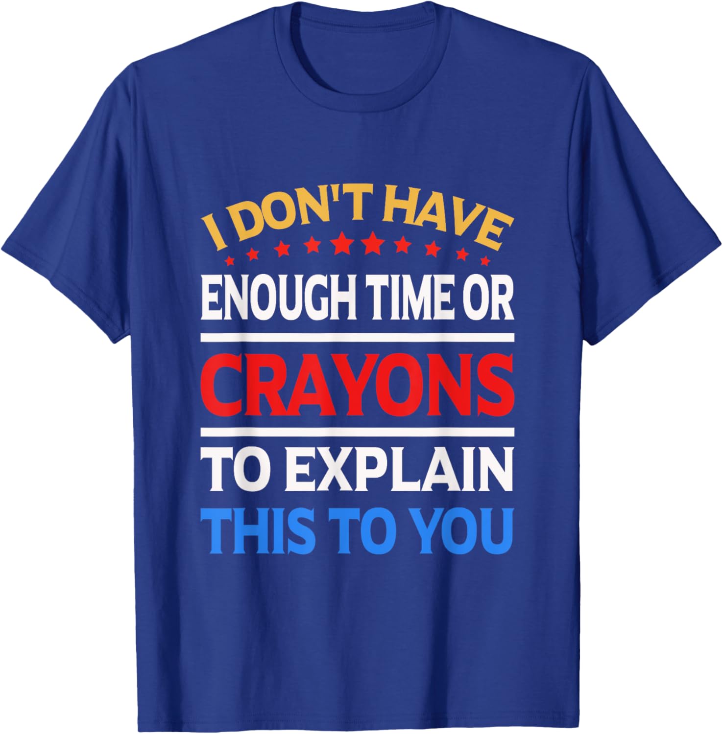 I Don't Have Enough Time Or Crayons To Explain This To You T-Shirt - T-Shirt | Royal