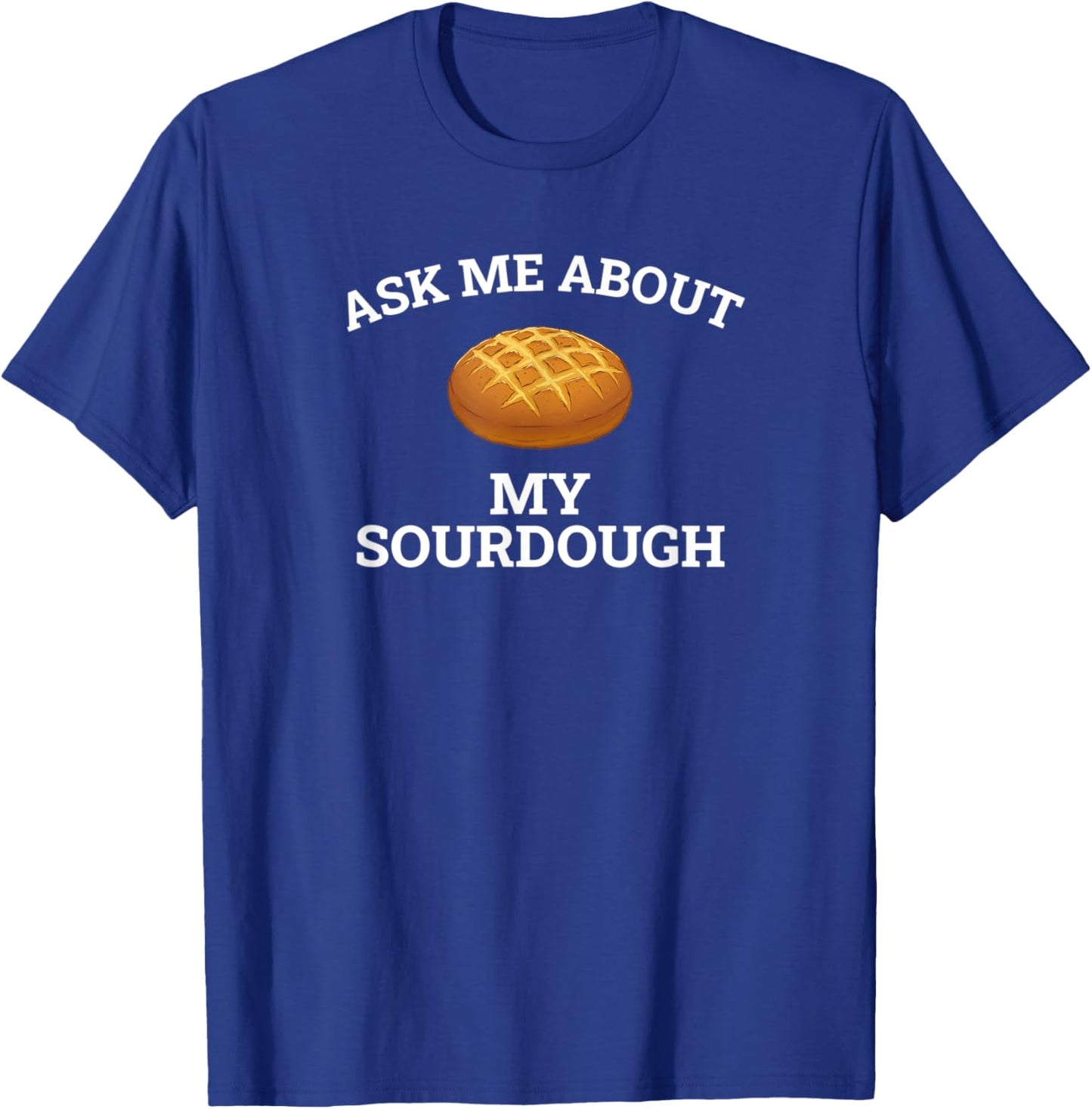 Ask Me About My Sourdough, sourdough T-Shirt - T-Shirt | Royal