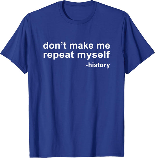 Don't Make Me Repeat Myself - History T-Shirt - T-Shirt | Royal