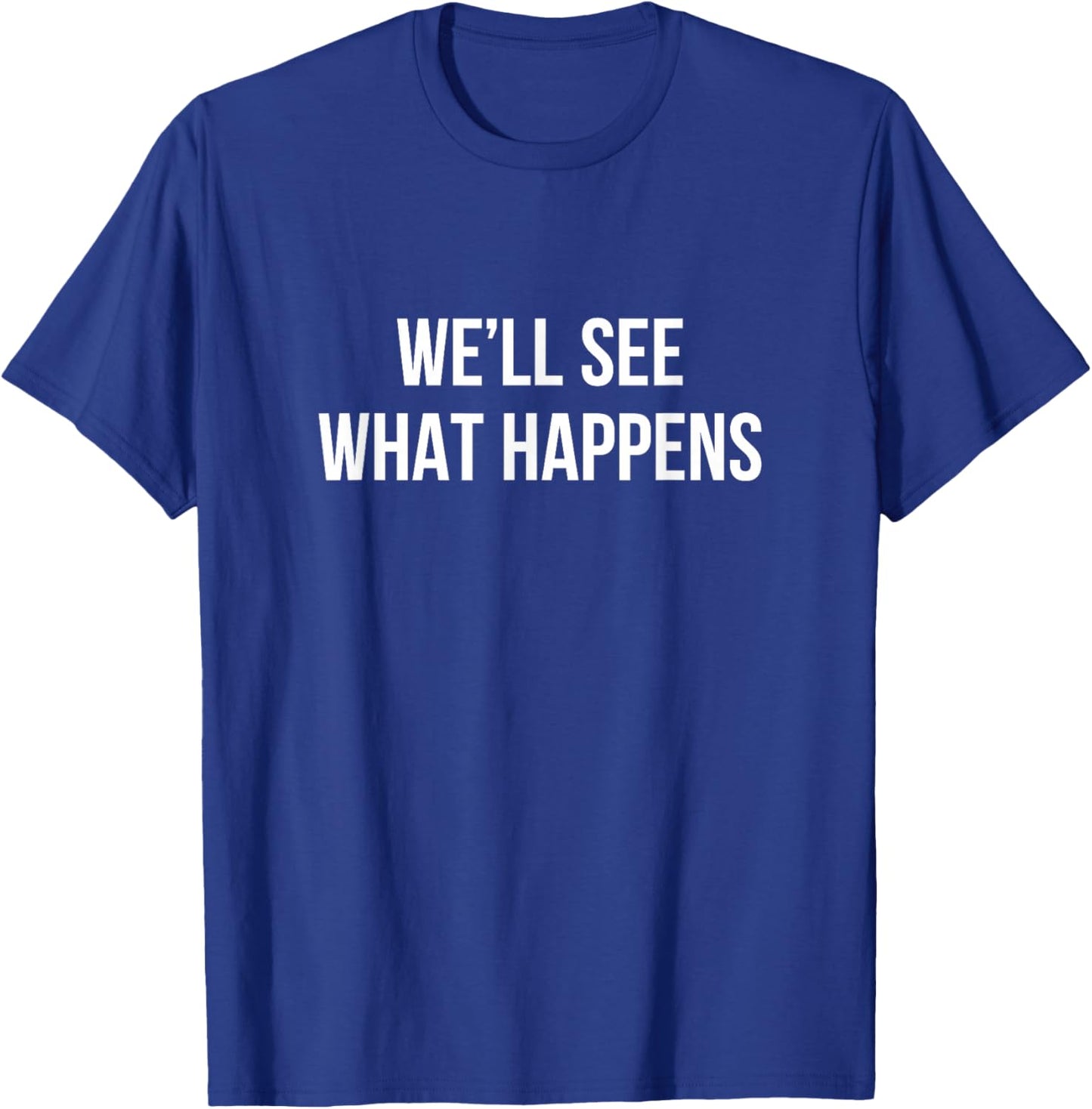 We'll See What Happens T-Shirt - T-Shirt | Royal