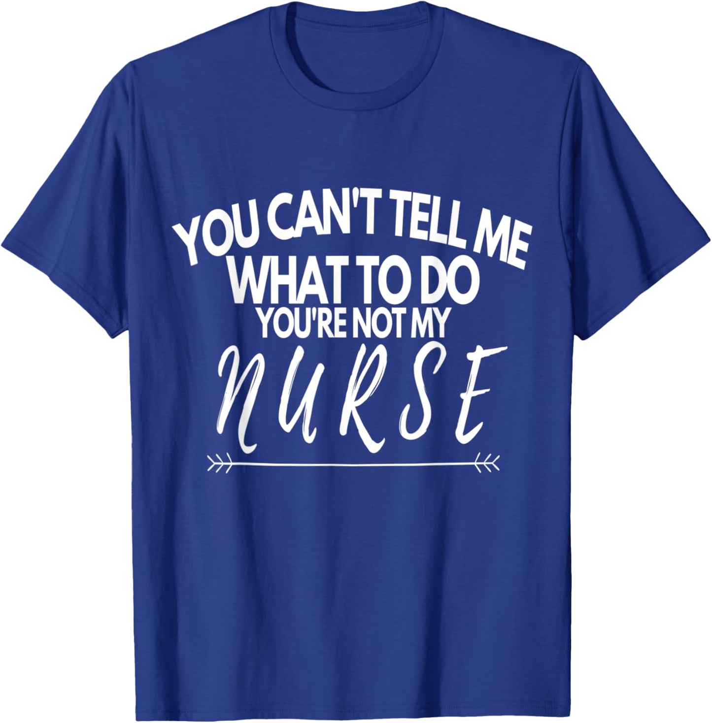 You Can't Tell Me What To Do You're Not My Nurse Funny Quote T-Shirt - T-Shirt | Royal