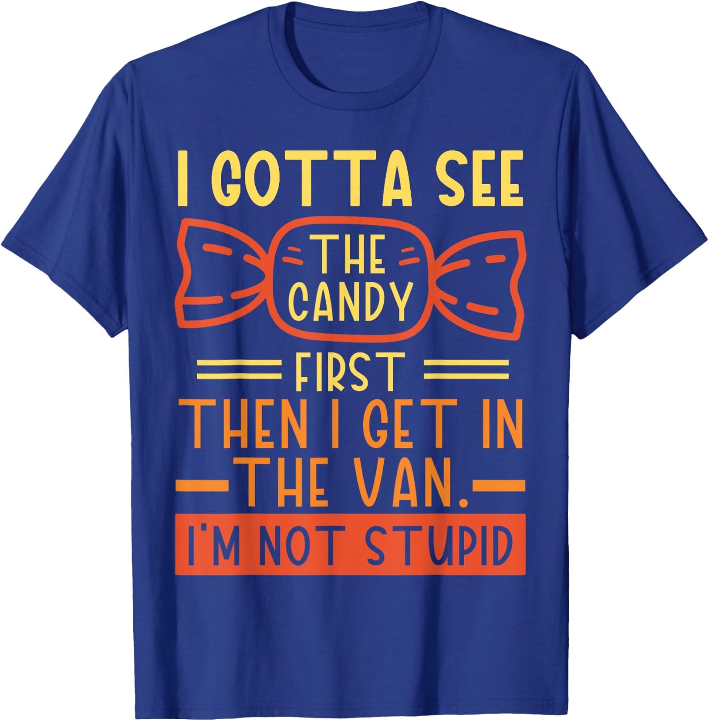 I Gotta See The Candy First; I'm Not Stupid Funny Dark Humor T-Shirt - T-Shirt | Royal