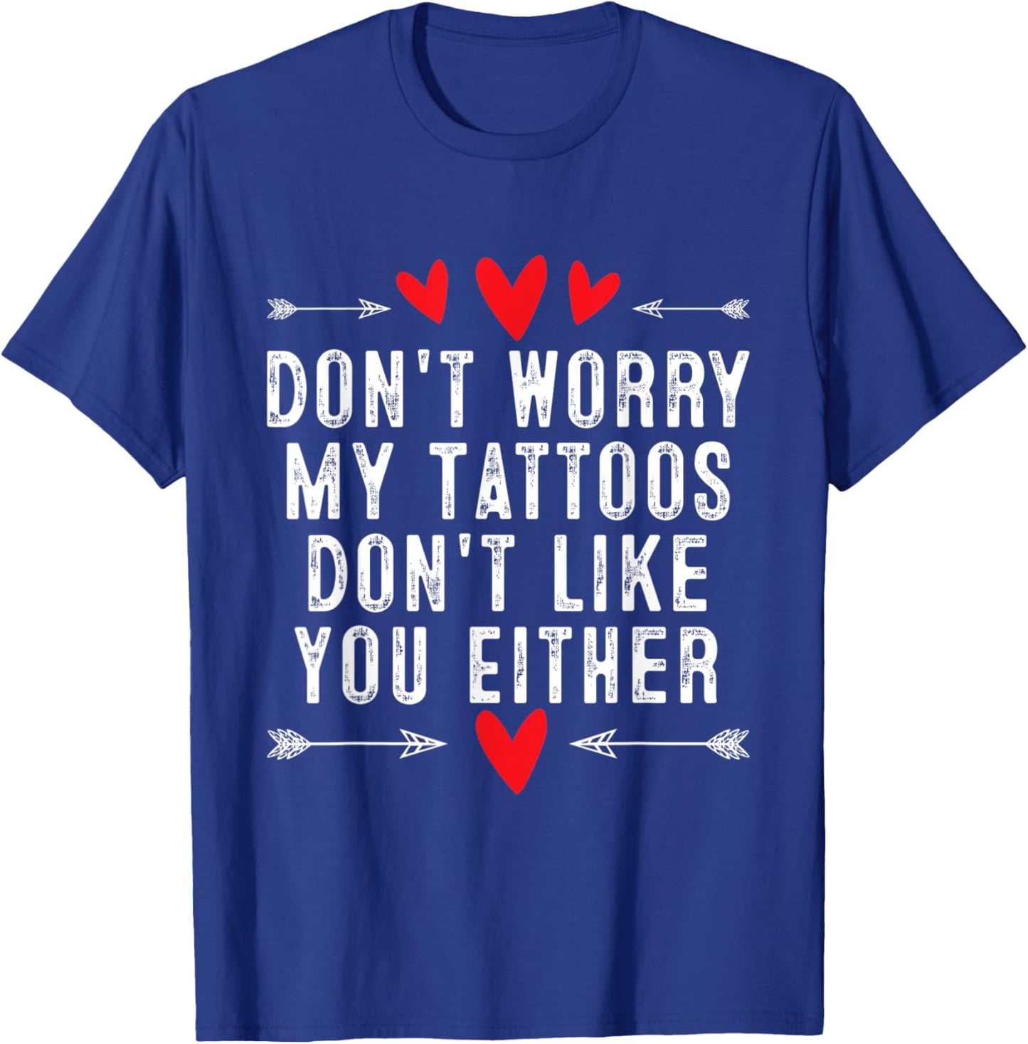 Don't Worry My Tattoos Don't Like You Either Tattoo T-Shirt - T-Shirt | Royal