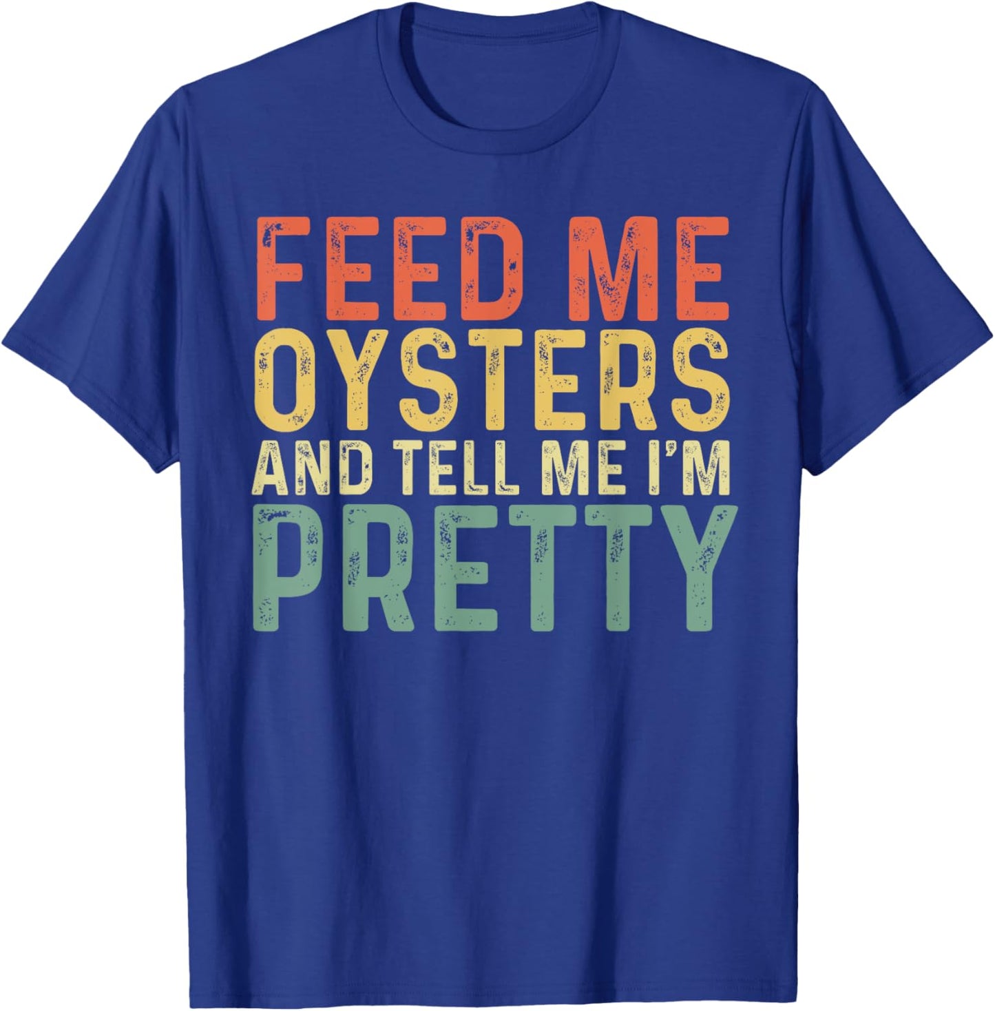 Feed Me Oysters And Tell Me I'm Pretty - Oyster T-Shirt - T-Shirt | Royal