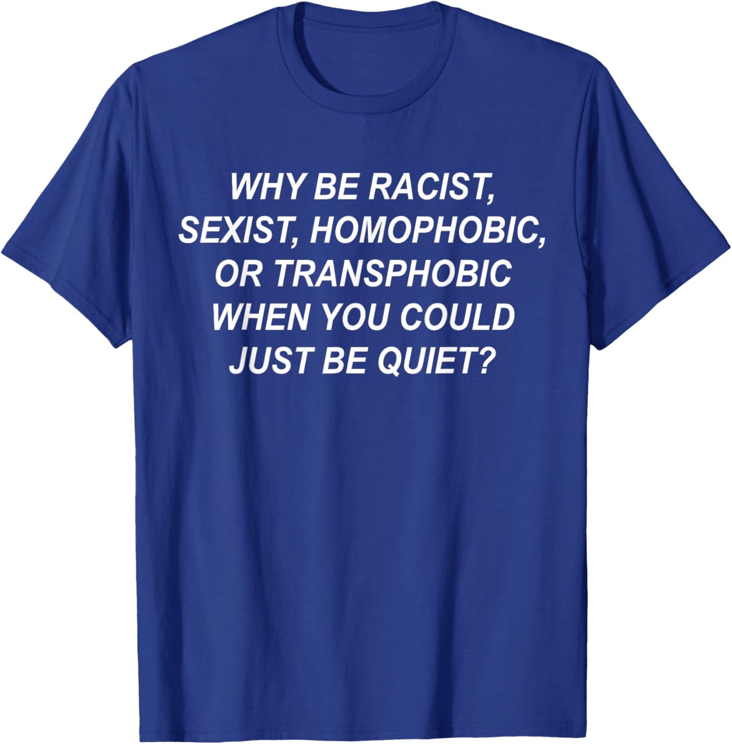 Why Be Racist, Sexist, Homophobic, Transphobic Just Be Quiet T-Shirt - T-Shirt | Royal