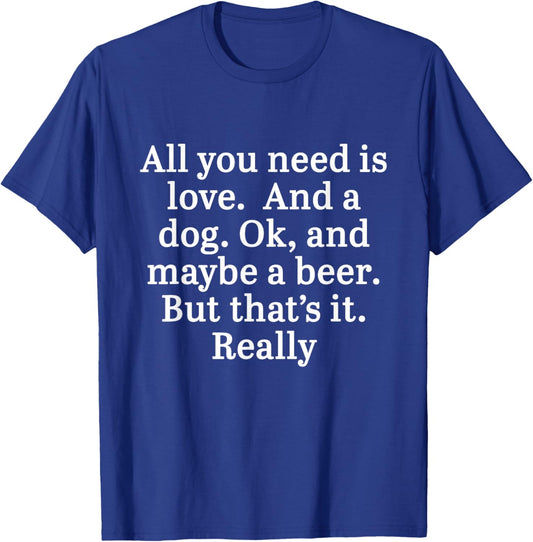 All You Need Is Love And A Dog. OK, And Maybe A Beer Quote T-Shirt - T-Shirt | Royal