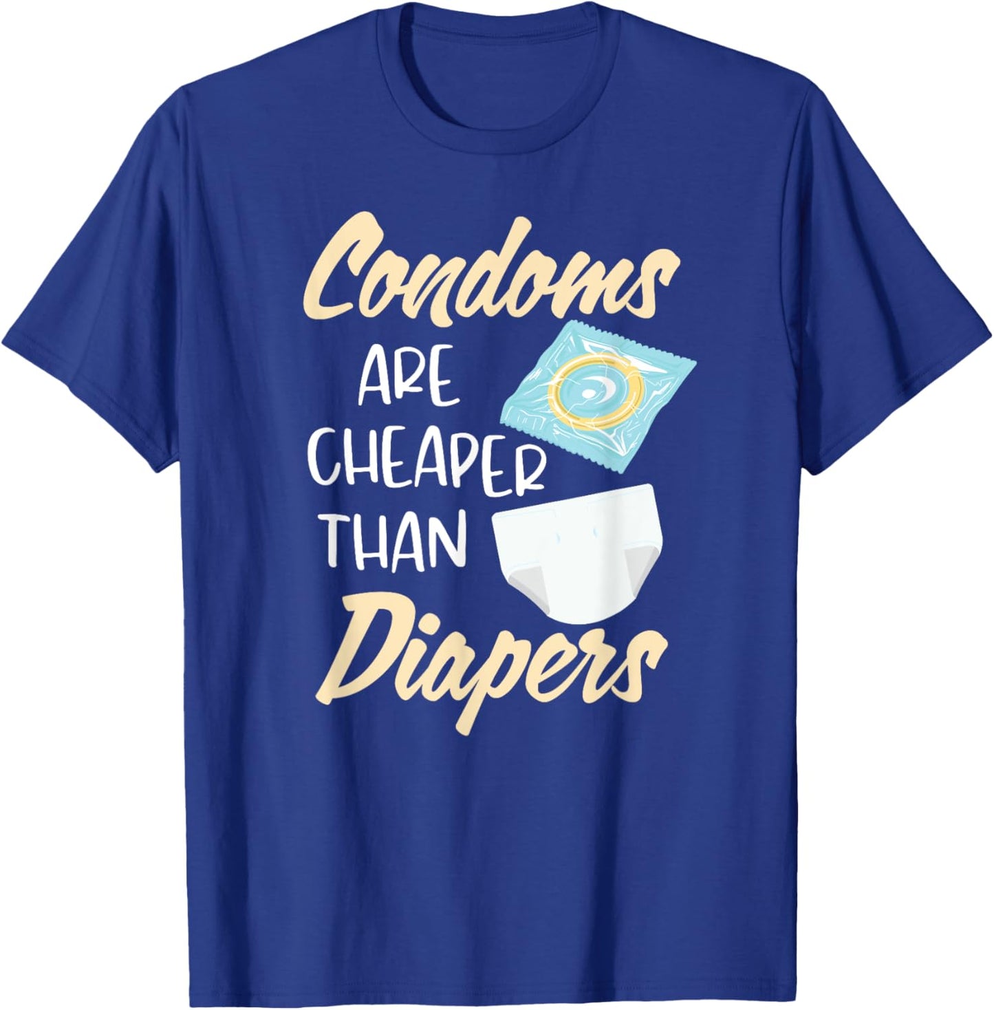 Condoms Are Cheaper Than Diapers Sex Ed Education Safe Fun T-Shirt - T-Shirt | Royal