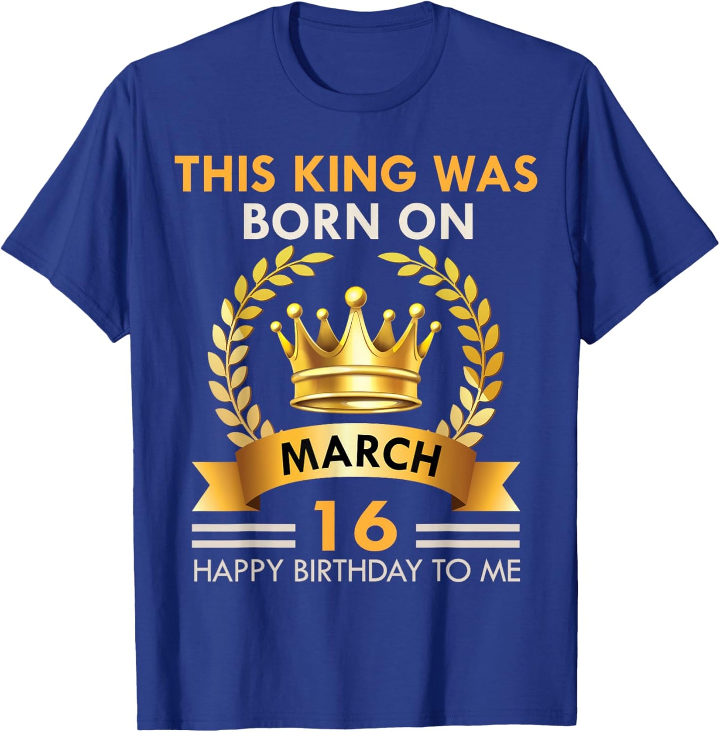 This KING Was Born On March 16 - Kings Happy Birthday T-Shirt - T-Shirt | Royal
