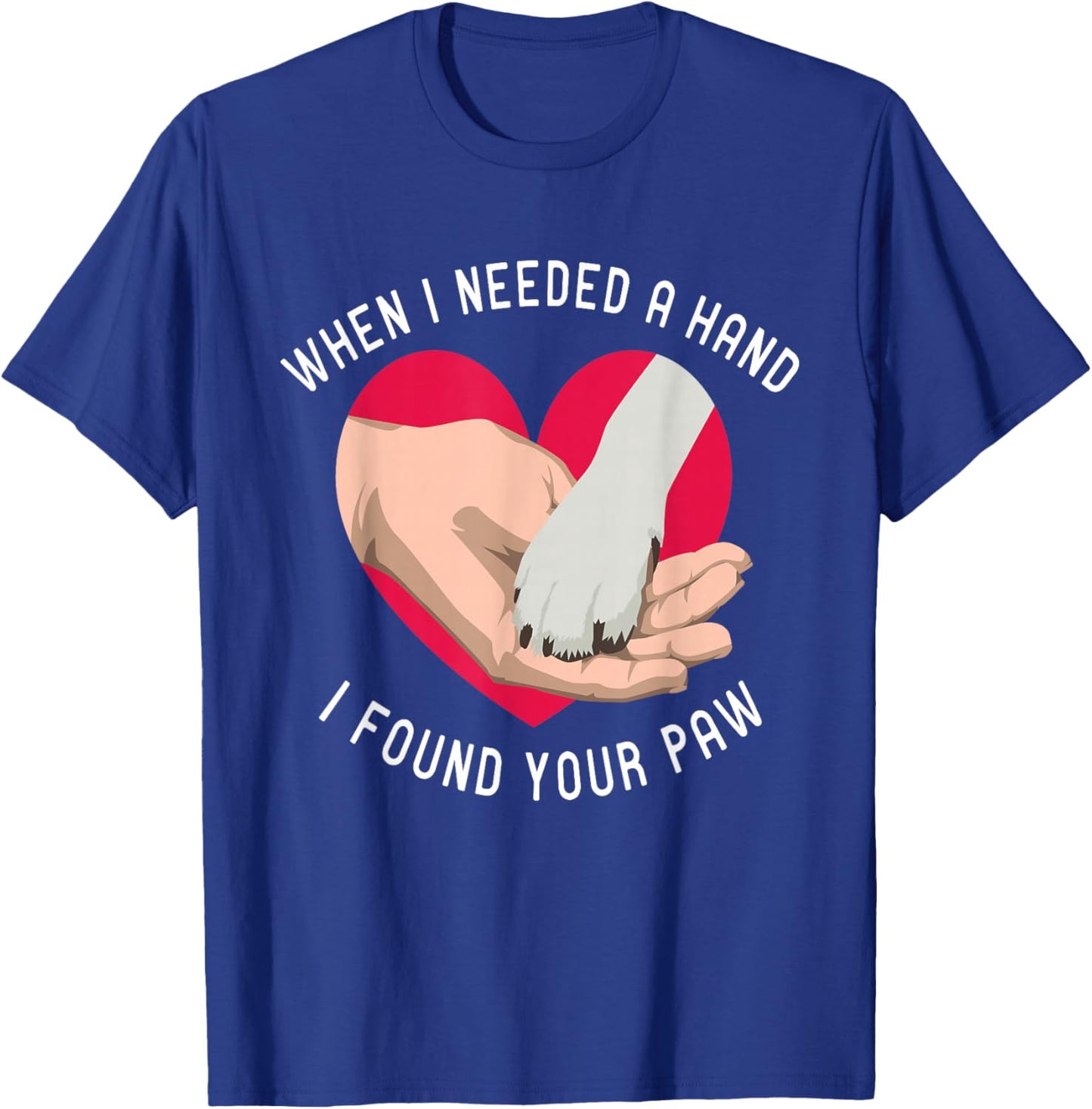 When i needed a Hand i found your Paw Puppy Dog Lover T-Shirt - T-Shirt | Royal