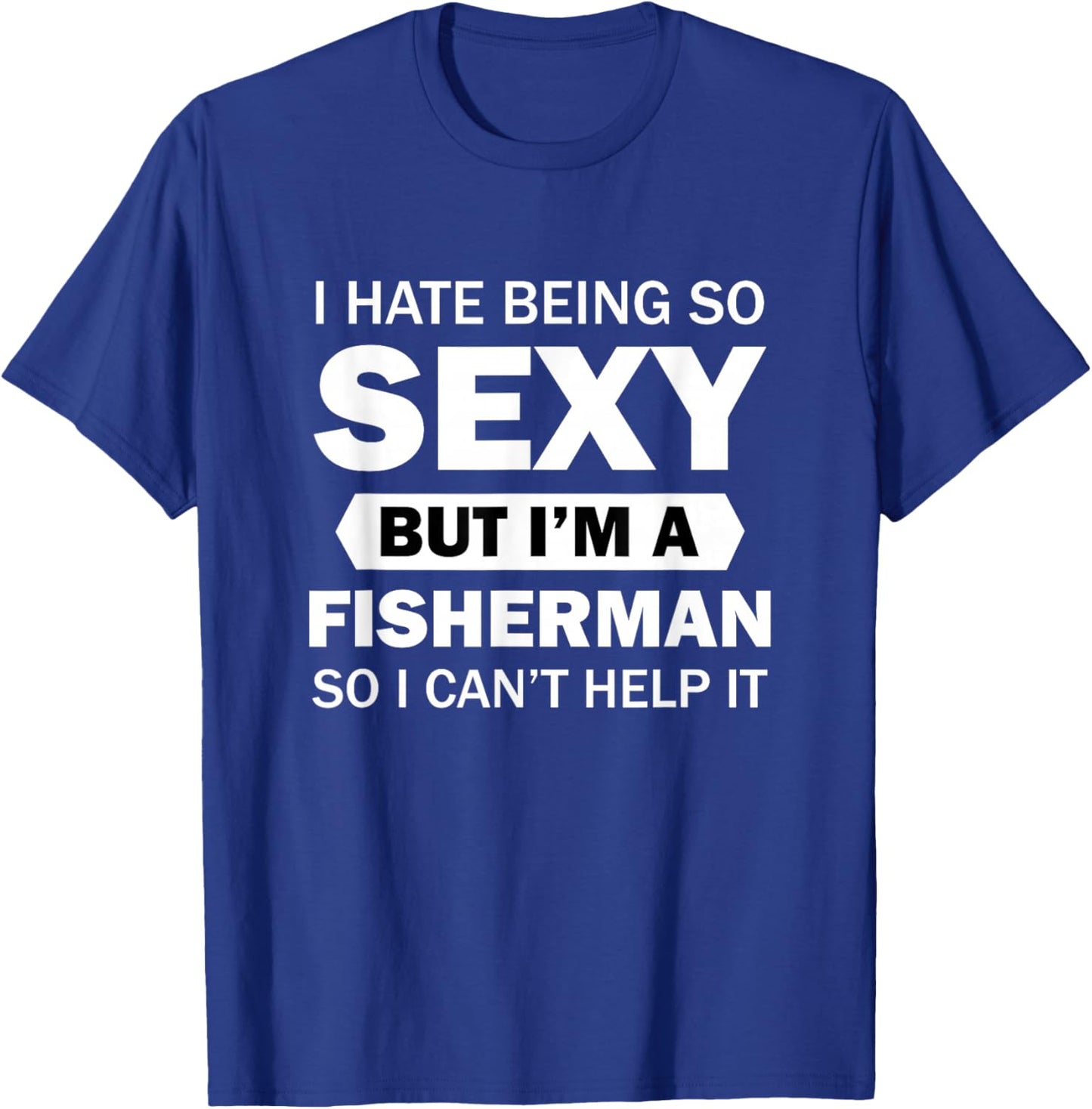 I Hate Being So Sexy But I'm A Fisherman So I Can't Help It T-Shirt - T-Shirt | Royal
